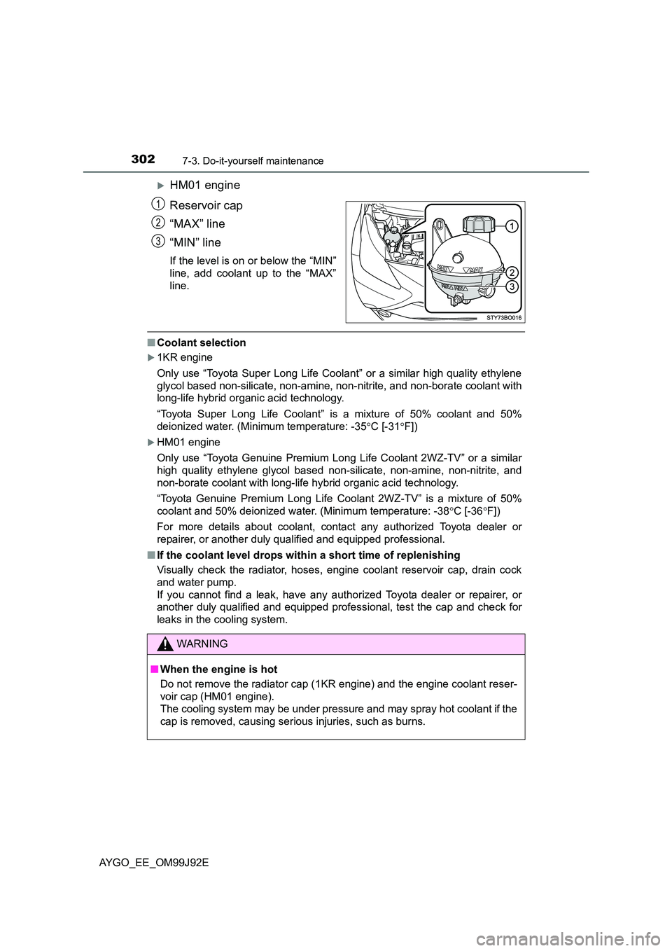 TOYOTA AYGO 2015   (in English) Owners Guide 3027-3. Do-it-yourself maintenance
AYGO_EE_OM99J92E
�XHM01 engine 
Reservoir cap 
“MAX” line 
“MIN” line
If the level is on or below the “MIN” 
line, add coolant up to the “MAX”
line. 