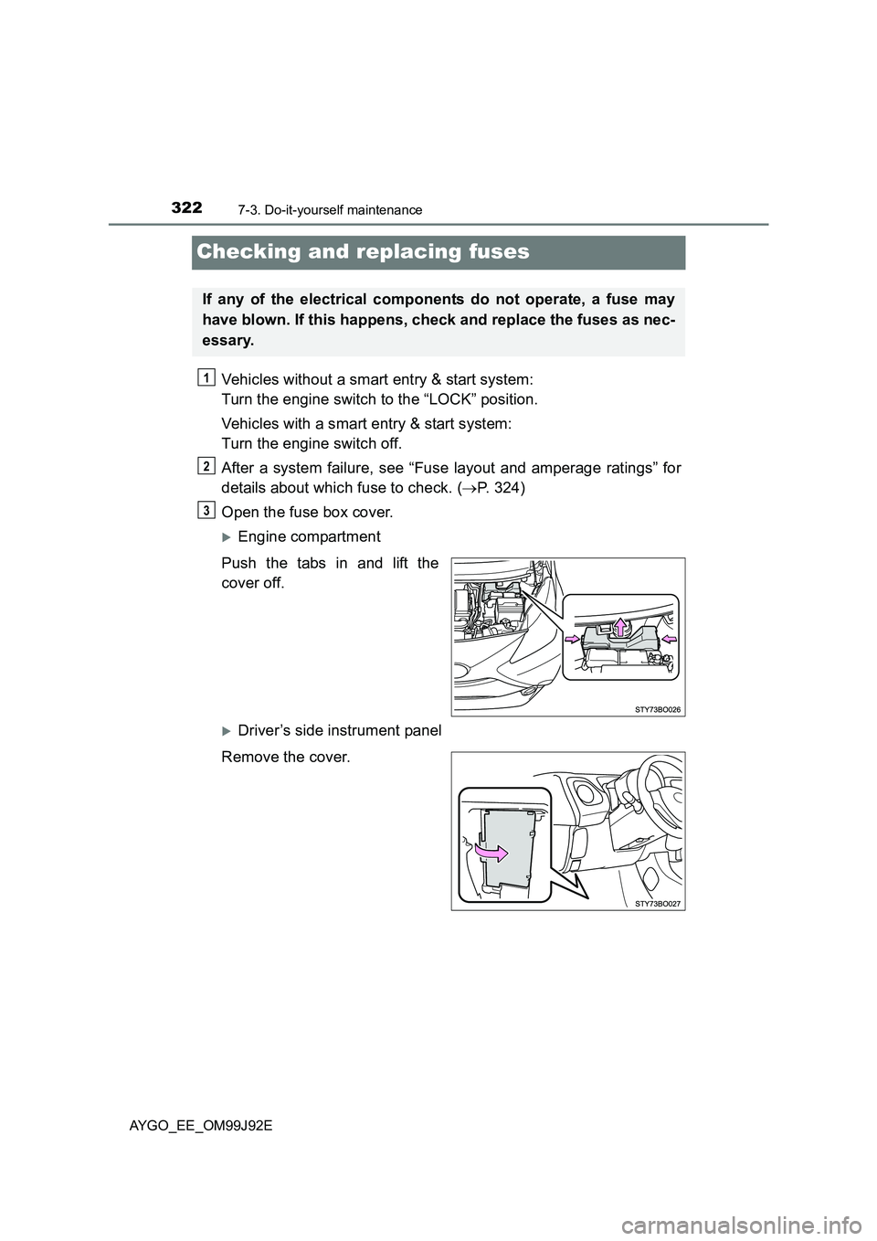 TOYOTA AYGO 2015  Owners Manual (in English) 3227-3. Do-it-yourself maintenance
AYGO_EE_OM99J92E
Checking and replacing fuses
Vehicles without a smart entry & start system:  
Turn the engine switch to the “LOCK” position. 
Vehicles with a sm