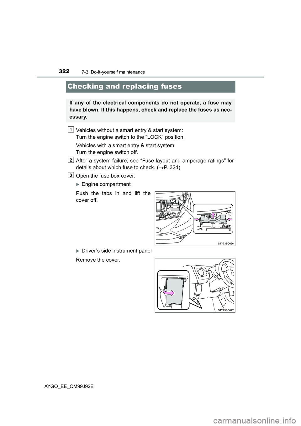 TOYOTA AYGO 2015   (in English) Owners Guide 3227-3. Do-it-yourself maintenance
AYGO_EE_OM99J92E
Checking and replacing fuses
Vehicles without a smart entry & start system:  
Turn the engine switch to the “LOCK” position. 
Vehicles with a sm