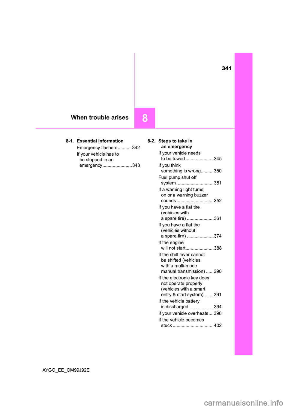 TOYOTA AYGO 2015 (in English) Service Manual 341
8When trouble arises
AYGO_EE_OM99J92E
8-1. Essential information
Emergency flashers ........... 342
If your vehicle has to
be stopped in an
emergency ....................... 343
8-2. Steps TOYOTA AYGO 2015 (in English) Service Manual 341
8When trouble arises
AYGO_EE_OM99J92E
8-1. Essential information
Emergency flashers ........... 342
If your vehicle has to
be stopped in an
emergency ....................... 343
8-2. Steps
