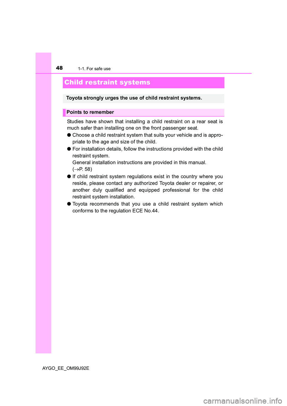 TOYOTA AYGO 2015   (in English) Service Manual 481-1. For safe use
AYGO_EE_OM99J92E
Child restraint systems
Studies have shown that installing a child restraint on a rear seat is 
much safer than installing one on the front passenger seat. 
● Ch