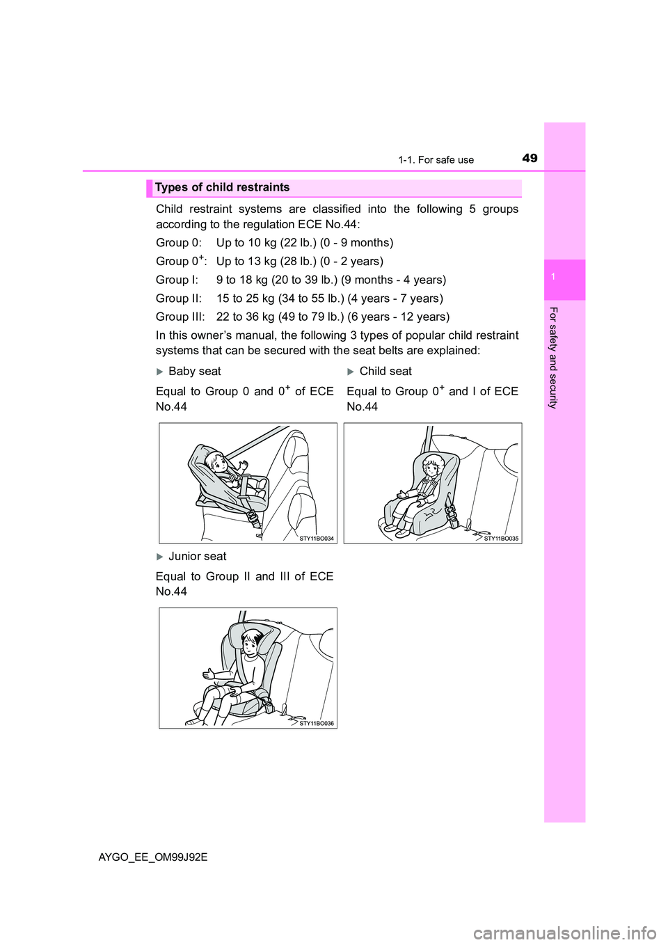TOYOTA AYGO 2015   (in English) Service Manual 491-1. For safe use
1
For safety and security
AYGO_EE_OM99J92E
Child restraint systems are classified into the following 5 groups 
according to the regulation ECE No.44: 
Group 0: Up to 10 kg (22 lb.)