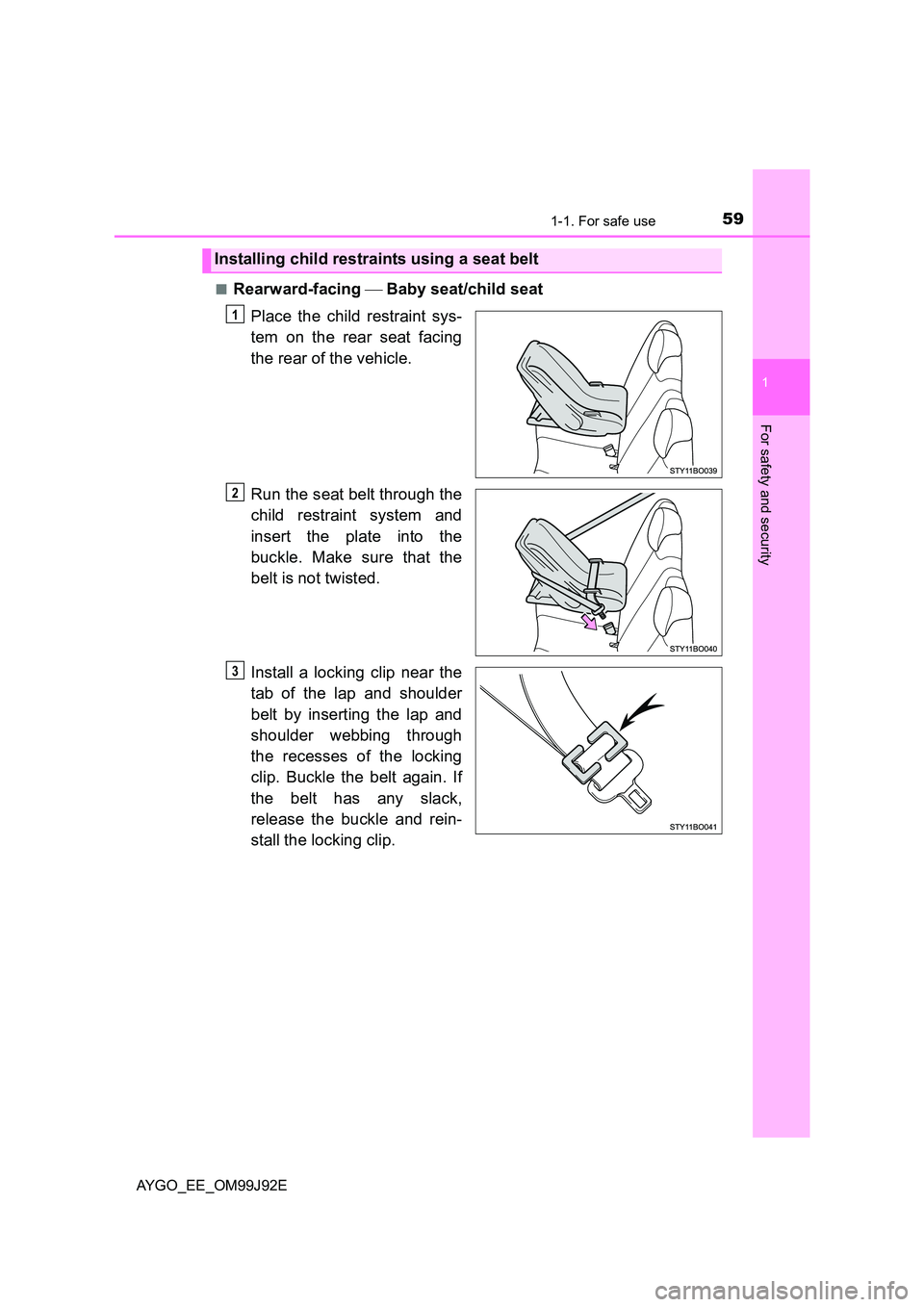 TOYOTA AYGO 2015   (in English) Workshop Manual 591-1. For safe use
1
For safety and security
AYGO_EE_OM99J92E 
■Rearward-facing   Baby seat/child seat 
Place the child restraint sys- 
tem on the rear seat facing 
the rear of the vehicle. 
Run