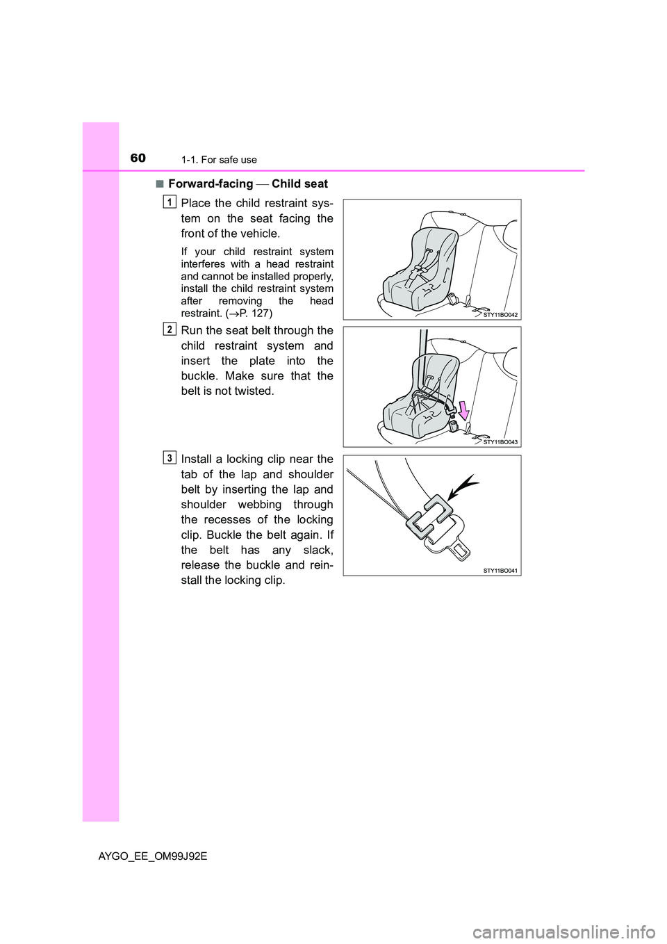 TOYOTA AYGO 2015   (in English) Workshop Manual 601-1. For safe use
AYGO_EE_OM99J92E 
■Forward-facing   Child seat 
Place the child restraint sys- 
tem on the seat facing the 
front of the vehicle.
If your child restraint system 
interferes wi