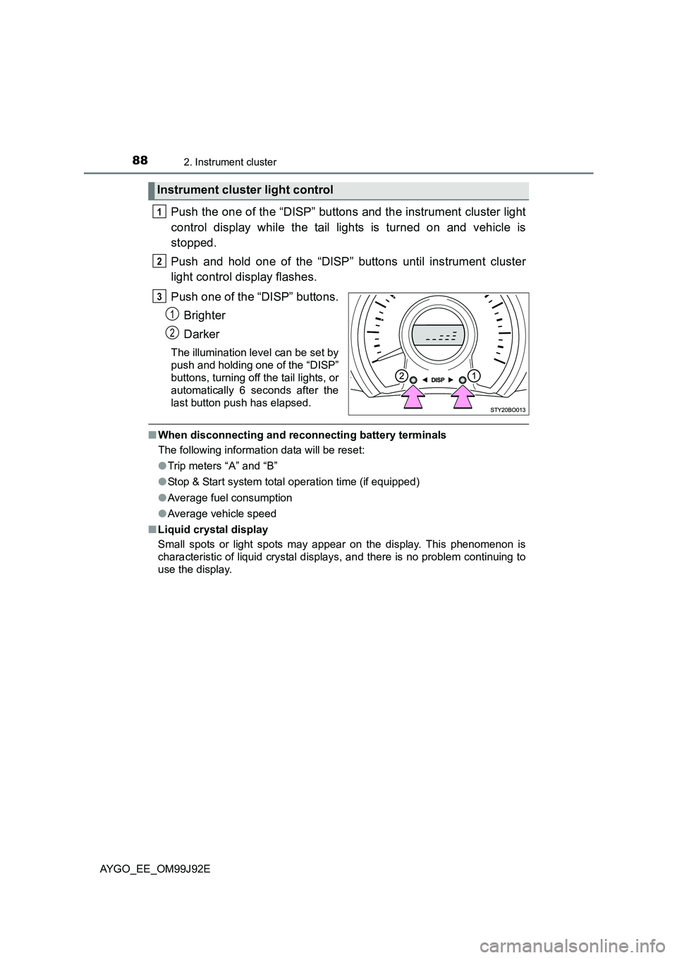 TOYOTA AYGO 2015 (in English) User Guide 882. Instrument cluster
AYGO_EE_OM99J92E
Push the one of the “DISP” buttons and the instrument cluster light
control display while the tail lights is turned on and vehicle is
stopped.
Push and TOYOTA AYGO 2015 (in English) User Guide 882. Instrument cluster
AYGO_EE_OM99J92E
Push the one of the “DISP” buttons and the instrument cluster light
control display while the tail lights is turned on and vehicle is
stopped.
Push and