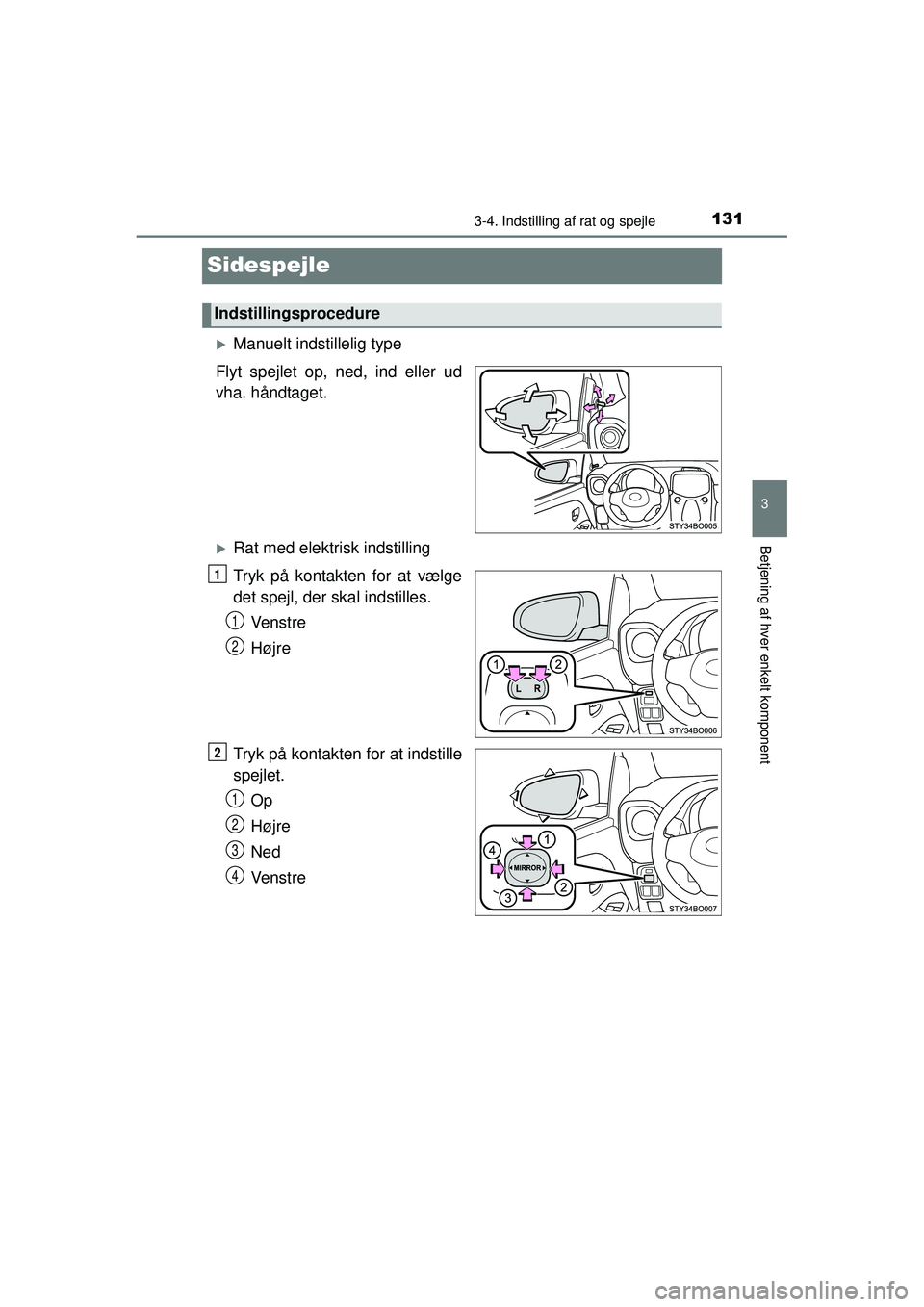 TOYOTA AYGO 2015  Brugsanvisning (in Danish) 131
3
3-4. Indstilling af rat og spejle
Betjening af hver enkelt komponent
OM99J92DK
Sidespejle
�XManuelt indstillelig type
Flyt spejlet op, ned, ind eller ud
vha. håndtaget.
�XRat med elektrisk inds
