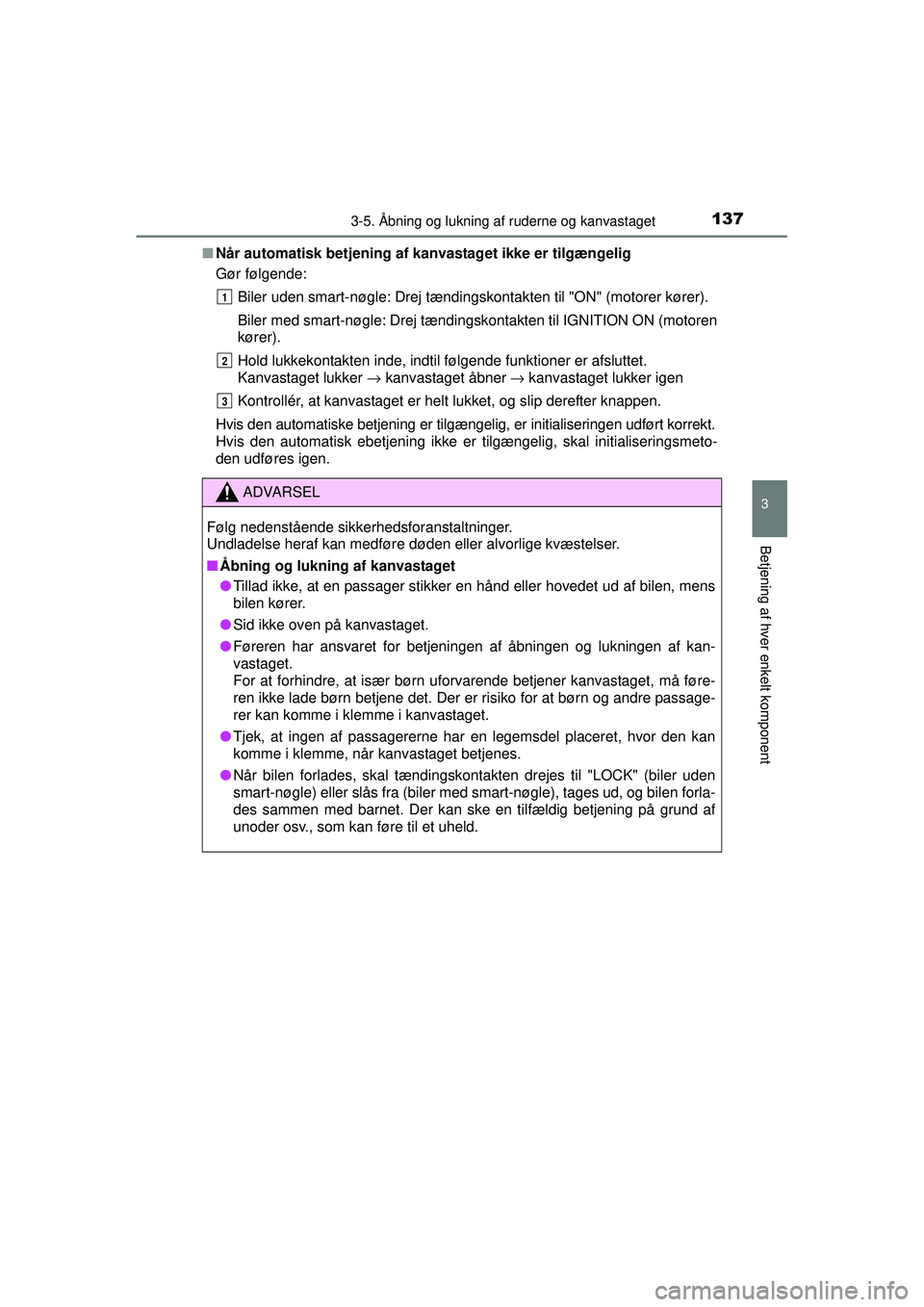 TOYOTA AYGO 2015  Brugsanvisning (in Danish) 1373-5. Åbning og lukning af ruderne og kanvastaget
3
Betjening af hver enkelt komponent
OM99J92DK■
Når automatisk betjening af  kanvastaget ikke er tilgængelig
Gør følgende:
Biler uden smart-n