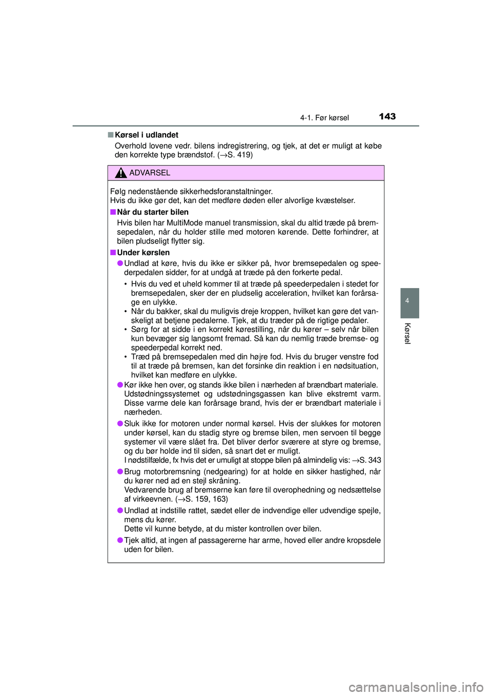 TOYOTA AYGO 2015  Brugsanvisning (in Danish) 1434-1. Før kørsel
4
Kørsel
OM99J92DK■
Kørsel i udlandet
Overhold lovene vedr. bilens indregistrering, og tjek, at det er muligt at købe
den korrekte type brændstof. ( →S. 419)
ADVARSEL
Føl