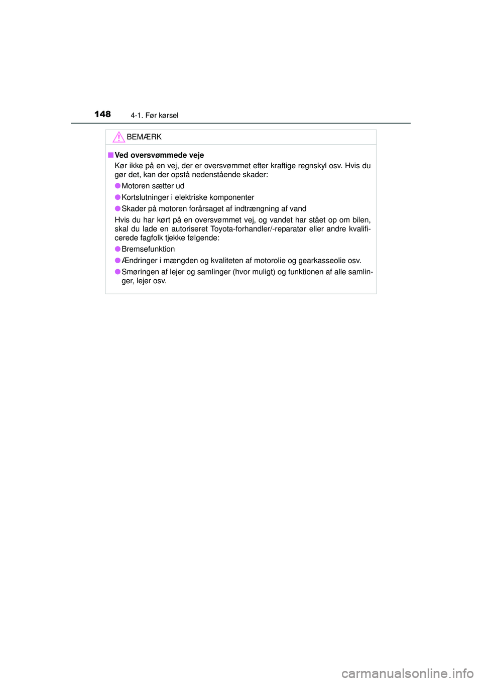 TOYOTA AYGO 2015  Brugsanvisning (in Danish) 1484-1. Før kørsel
OM99J92DK
BEMÆRK
■Ved oversvømmede veje
Kør ikke på en vej, der er oversvømmet efter kraftige regnskyl osv. Hvis du
gør det, kan der opstå nedenstående skader:
● Motor