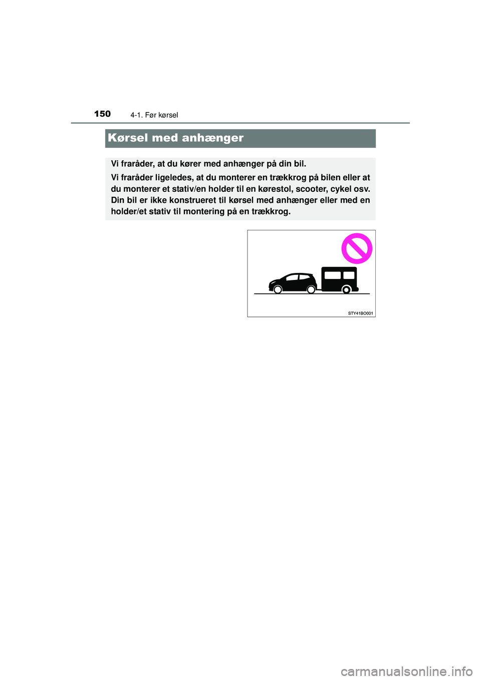 TOYOTA AYGO 2015  Brugsanvisning (in Danish) 1504-1. Før kørsel
OM99J92DK
Kørsel med anhænger
Vi fraråder, at du kører med anhænger på din bil.
Vi fraråder ligeledes, at du monterer en trækkrog på bilen eller at
du monterer et stativ/