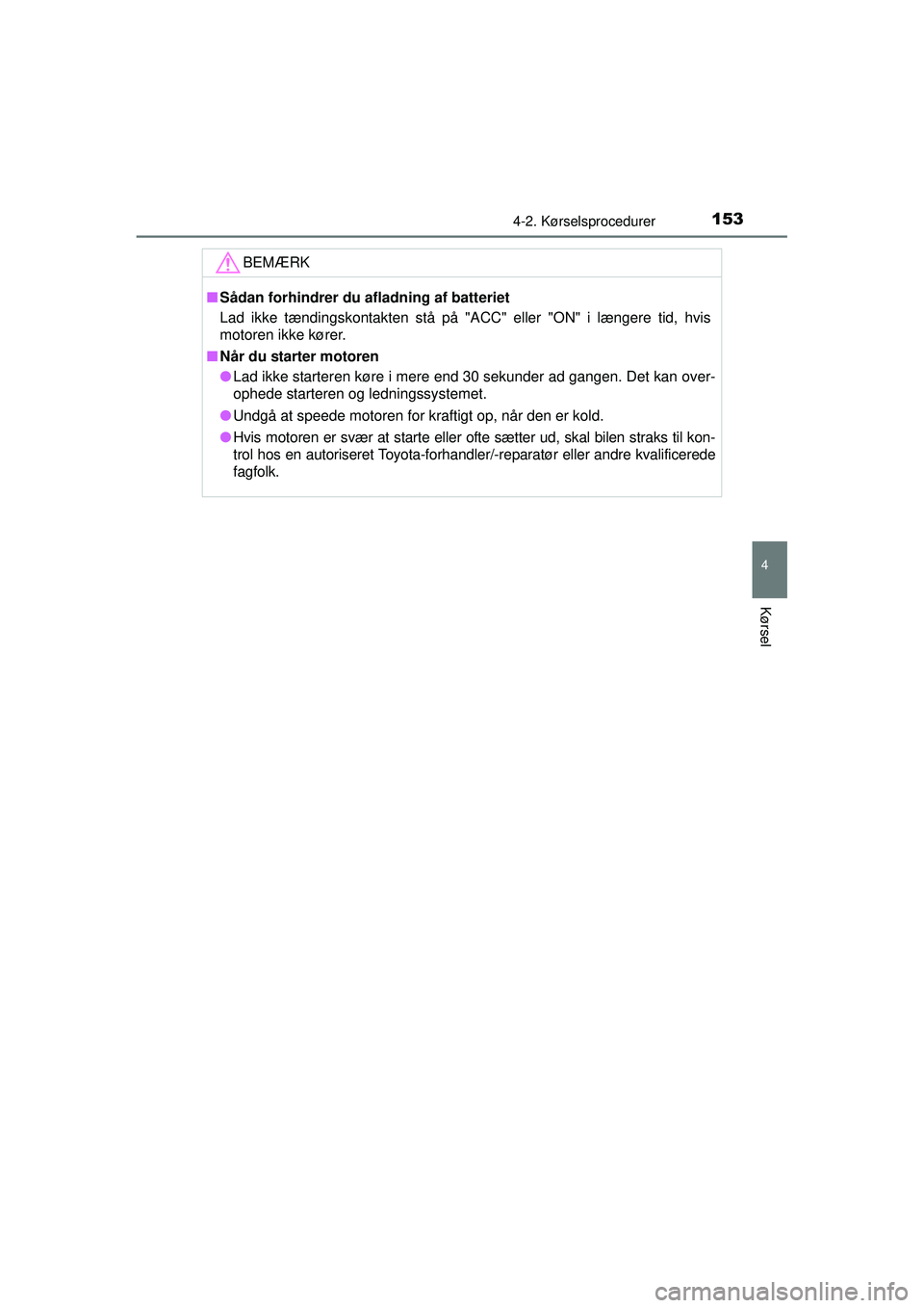 TOYOTA AYGO 2015  Brugsanvisning (in Danish) 1534-2. Kørselsprocedurer
4
Kørsel
OM99J92DK
BEMÆRK
■Sådan forhindrer du afladning af batteriet
Lad ikke tændingskontakten stå på "ACC" eller "ON" i længere tid, hvis
motoren ikke kører.
