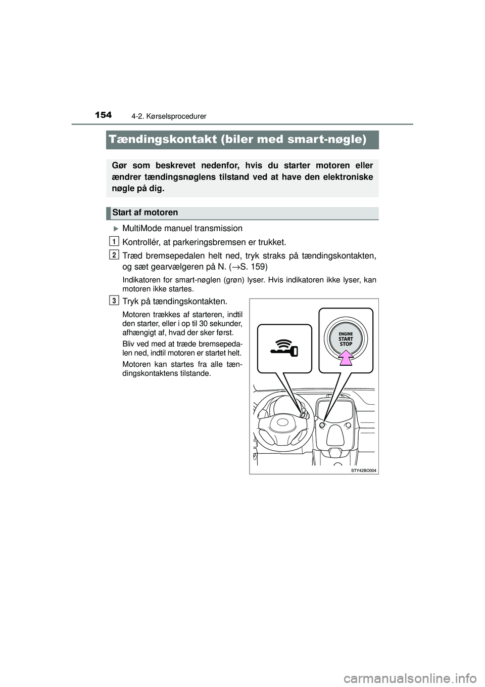TOYOTA AYGO 2015  Brugsanvisning (in Danish) 1544-2. Kørselsprocedurer
OM99J92DK
Tændingskontakt (biler med smart-nøgle)
�XMultiMode manuel transmission
Kontrollér, at parkeringsbremsen er trukket.
Træd bremsepedalen helt ned, tryk straks p