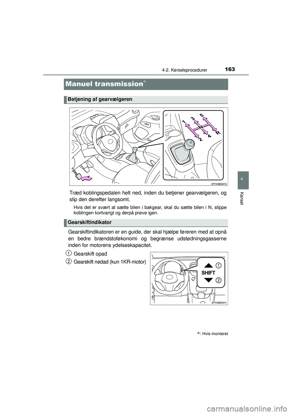 TOYOTA AYGO 2015 Brugsanvisning (in Danish) 163
4
4-2. Kørselsprocedurer
Kørsel
OM99J92DK
Manuel transmission∗
Træd koblingspedalen helt ned, inden du betjener gearvælgeren, og
slip den derefter langsomt.
Hvis det er svært at sætte bile TOYOTA AYGO 2015 Brugsanvisning (in Danish) 163
4
4-2. Kørselsprocedurer
Kørsel
OM99J92DK
Manuel transmission∗
Træd koblingspedalen helt ned, inden du betjener gearvælgeren, og
slip den derefter langsomt.
Hvis det er svært at sætte bile