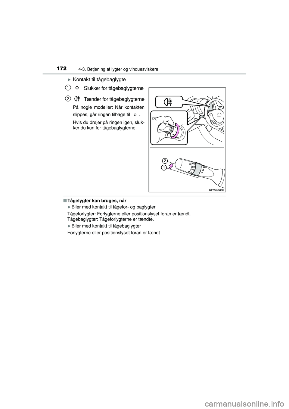 TOYOTA AYGO 2015  Brugsanvisning (in Danish) 1724-3. Betjening af lygter og vinduesviskere
OM99J92DK
�XKontakt til tågebaglygteSlukker for tågebaglygterne
Tænder for tågebaglygterne
På nogle modeller: Når kontakten
slippes, går ringen til