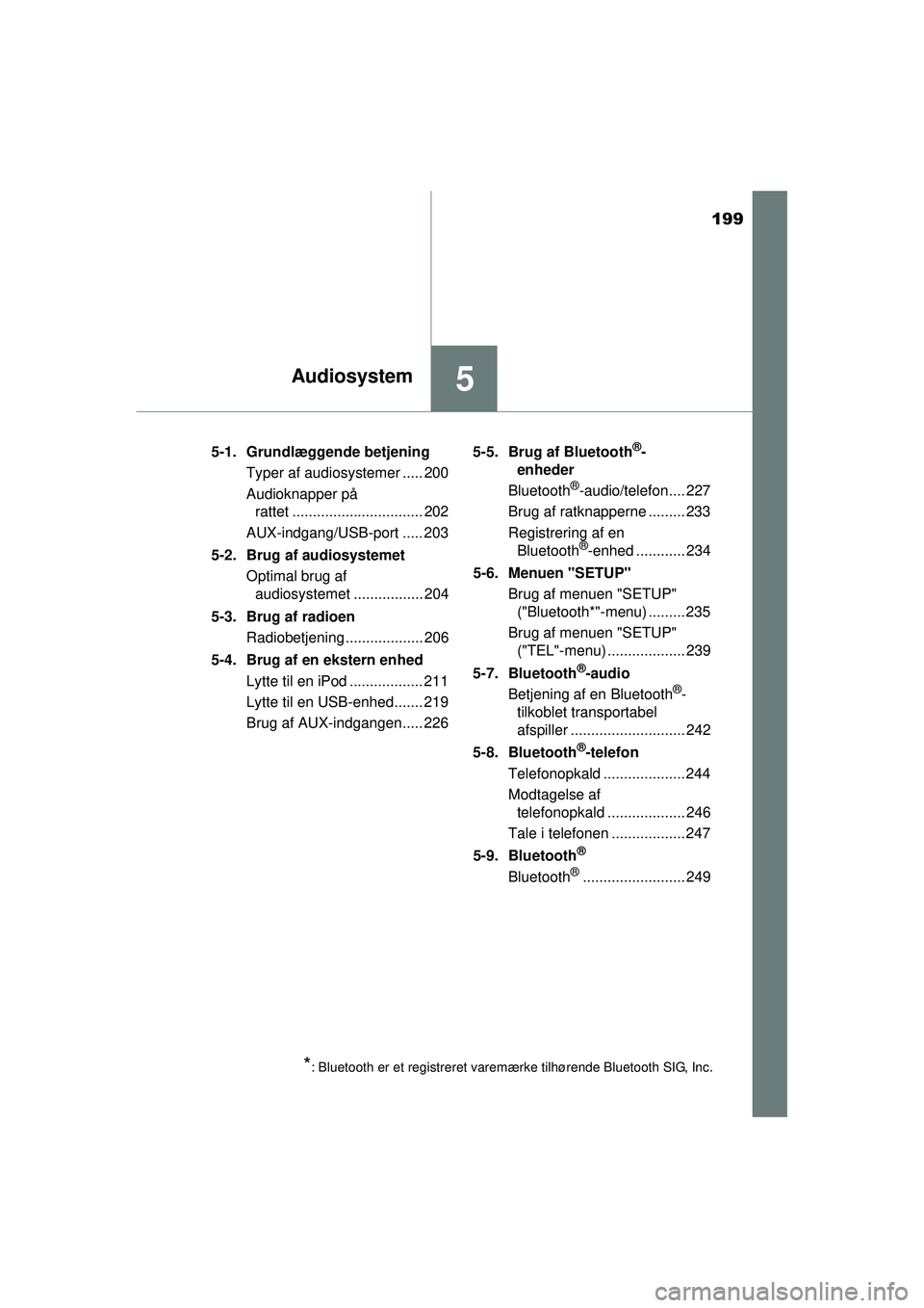 TOYOTA AYGO 2015  Brugsanvisning (in Danish) 199
5Audiosystem
OM99J92DK5-1. Grundlæggende betjening
Typer af audiosystemer ..... 200
Audioknapper på rattet ................................ 202
AUX-indgang/USB-port ..... 203
5-2. Brug af audios