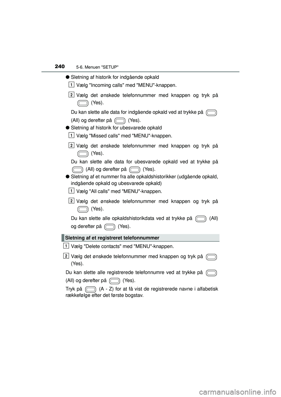 TOYOTA AYGO 2015 Brugsanvisning (in Danish) 2405-6. Menuen "SETUP"
OM99J92DK
●Sletning af historik for indgående opkald
Vælg "Incoming calls" med "MENU"-knappen.
Vælg det ønskede telefonnummer med knappen og tryk på (Yes).
Du kan slette TOYOTA AYGO 2015 Brugsanvisning (in Danish) 2405-6. Menuen "SETUP"
OM99J92DK
●Sletning af historik for indgående opkald
Vælg "Incoming calls" med "MENU"-knappen.
Vælg det ønskede telefonnummer med knappen og tryk på (Yes).
Du kan slette