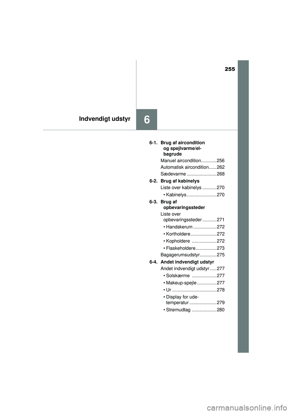 TOYOTA AYGO 2015  Brugsanvisning (in Danish) 255
6Indvendigt udstyr
OM99J92DK6-1. Brug af aircondition 
og spejlvarme/el-
bagrude
Manuel aircondition............ 256
Automatisk aircondition...... 262
Sædevarme ....................... 268
6-2. B