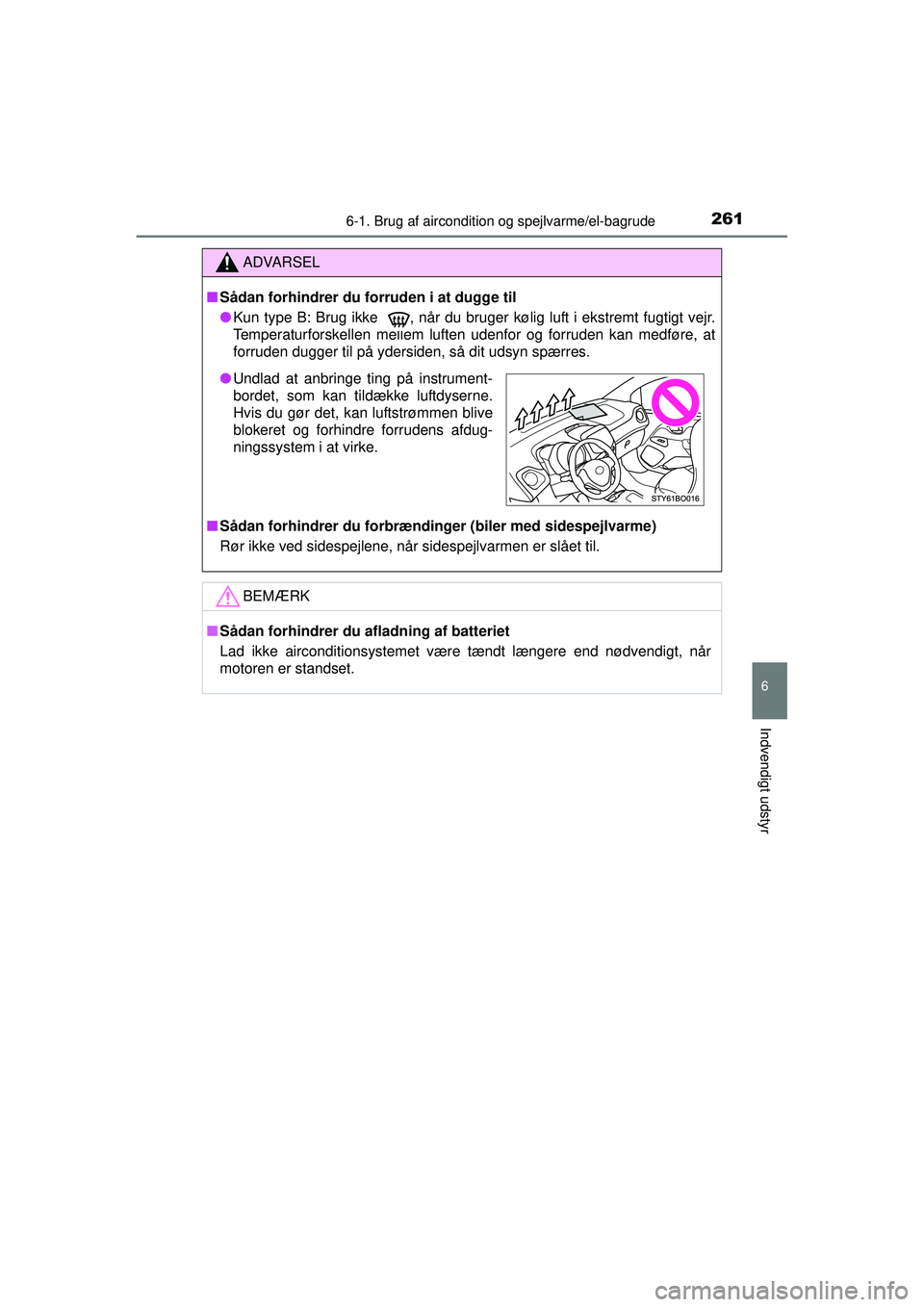 TOYOTA AYGO 2015  Brugsanvisning (in Danish) 2616-1. Brug af aircondition og spejlvarme/el-bagrude
6
Indvendigt udstyr
OM99J92DK
ADVARSEL
■Sådan forhindrer du forruden i at dugge til
● Kun type B: Brug ikke 
 , når du bruger kølig luft i 