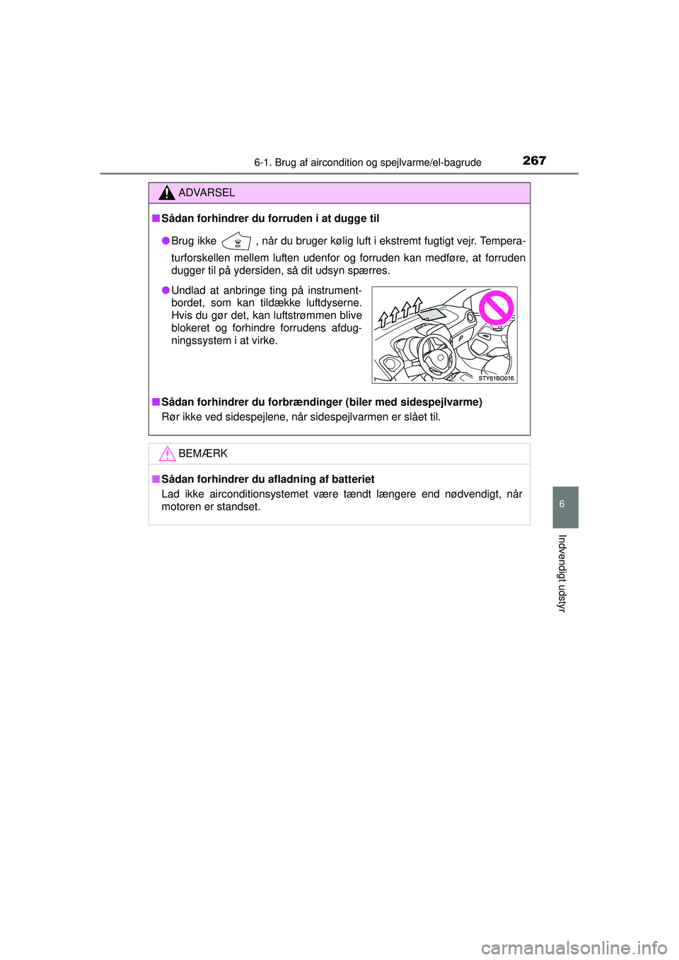 TOYOTA AYGO 2015  Brugsanvisning (in Danish) 2676-1. Brug af aircondition og spejlvarme/el-bagrude
6
Indvendigt udstyr
OM99J92DK
ADVARSEL
■Sådan forhindrer du forruden i at dugge til
● Brug ikke 
 , når du bruger kølig luft i ekstremt fug
