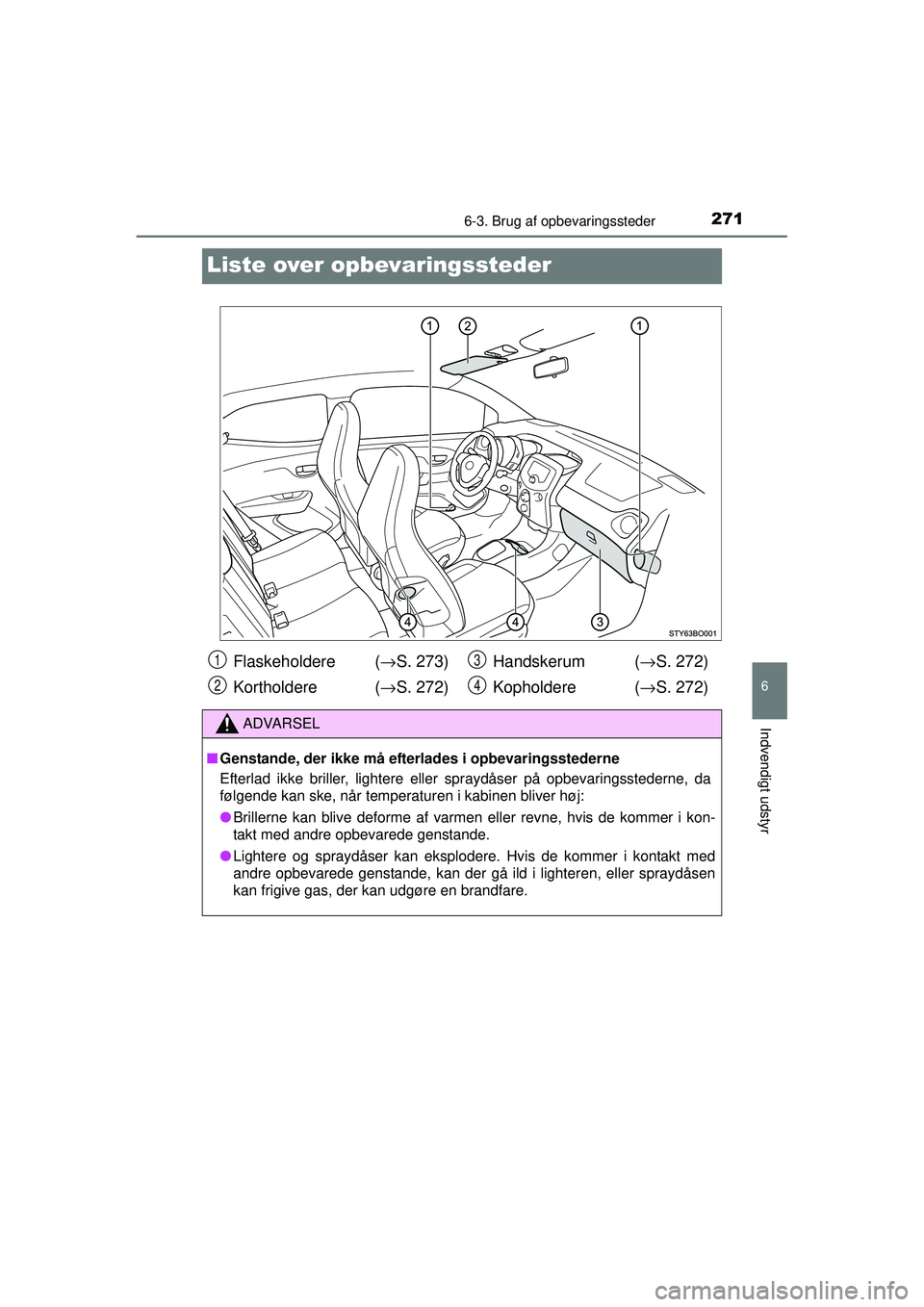 TOYOTA AYGO 2015  Brugsanvisning (in Danish) 2716-3. Brug af opbevaringssteder
6
Indvendigt udstyr
OM99J92DK
Liste over opbevaringssteder
Flaskeholdere (→S. 273)
Kortholdere ( →S. 272) Handskerum  (
→S. 272)
Kopholdere ( →S. 272)
ADVARSE