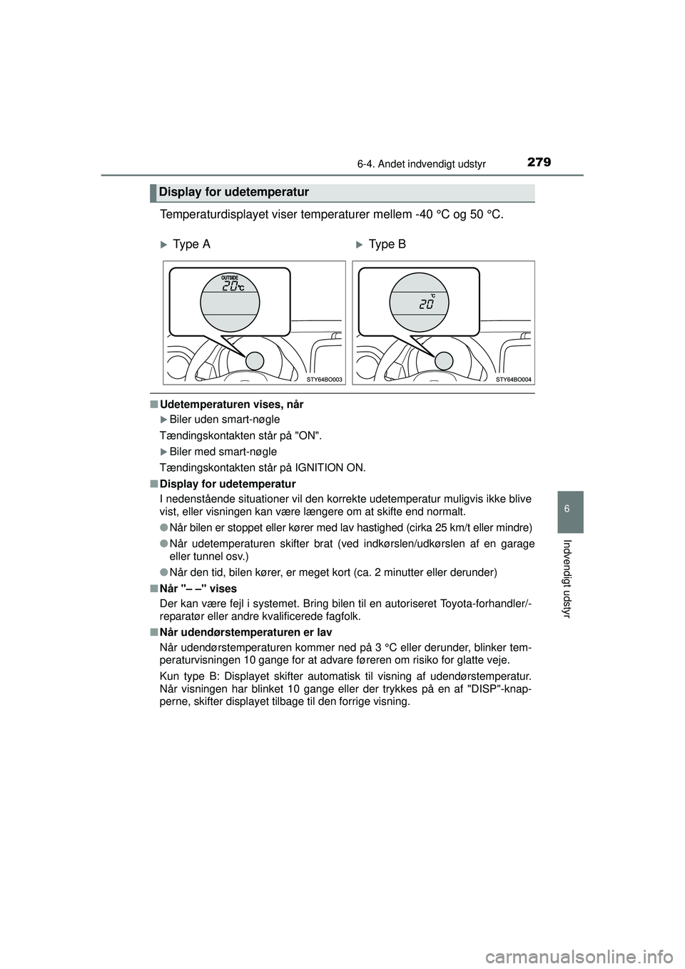 TOYOTA AYGO 2015  Brugsanvisning (in Danish) 2796-4. Andet indvendigt udstyr
6
Indvendigt udstyr
OM99J92DK
Temperaturdisplayet viser temperaturer mellem -40 °C og 50 °C.
■Udetemperaturen vises, når
�XBiler uden smart-nøgle
Tændingskontakt