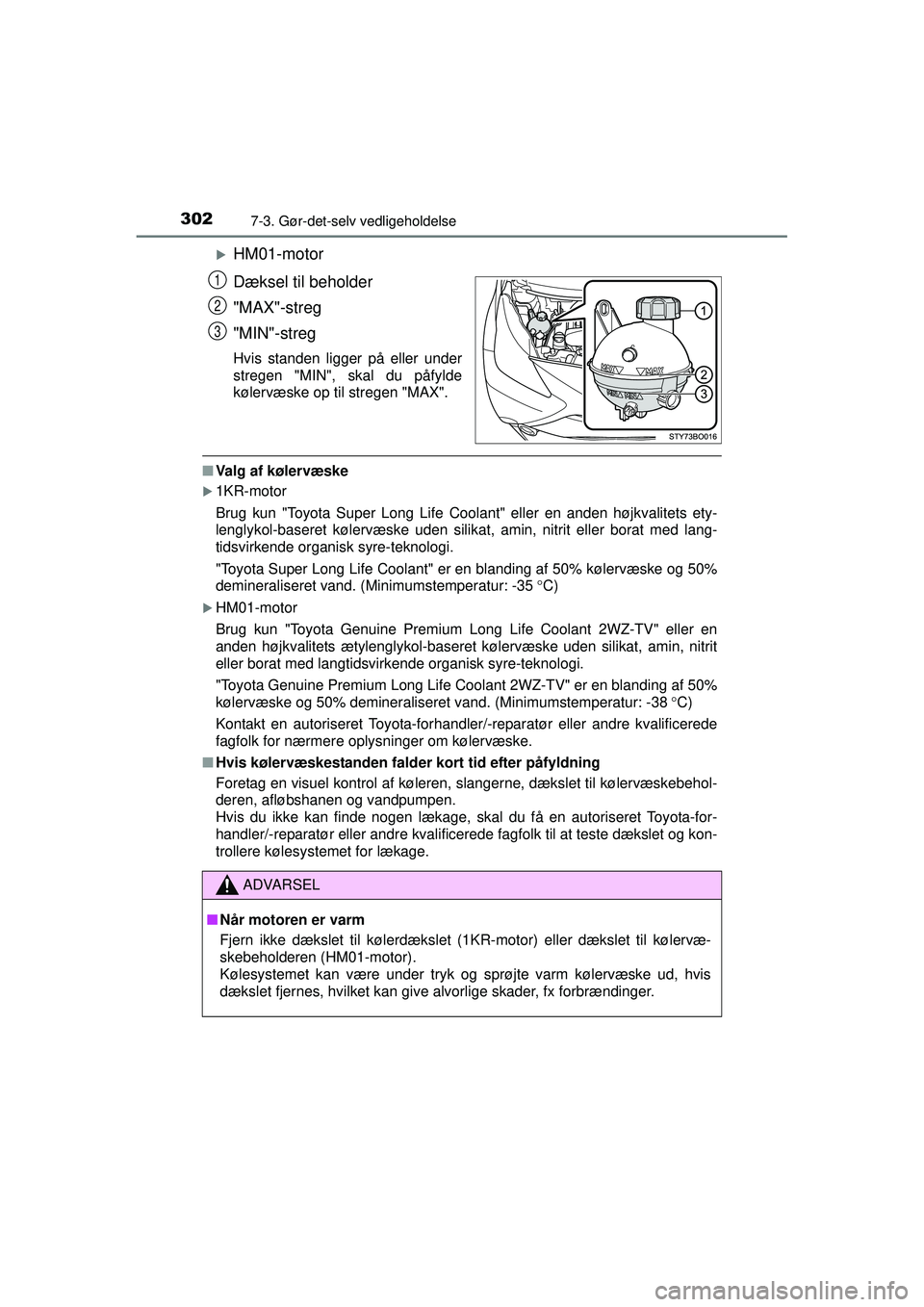 TOYOTA AYGO 2015  Brugsanvisning (in Danish) 3027-3. Gør-det-selv vedligeholdelse
OM99J92DK
�XHM01-motor
Dæksel til beholder
"MAX"-streg
"MIN"-streg
Hvis standen ligger på eller under
stregen "MIN", skal du påfylde
kølervæske op til strege