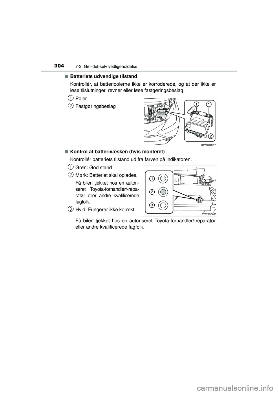 TOYOTA AYGO 2015  Brugsanvisning (in Danish) 3047-3. Gør-det-selv vedligeholdelse
OM99J92DK■
Batteriets udvendige tilstand
Kontrollér, at batteripolerne ikke er korroderede, og at der ikke er
løse tilslutninger, revner 
eller løse fastgør