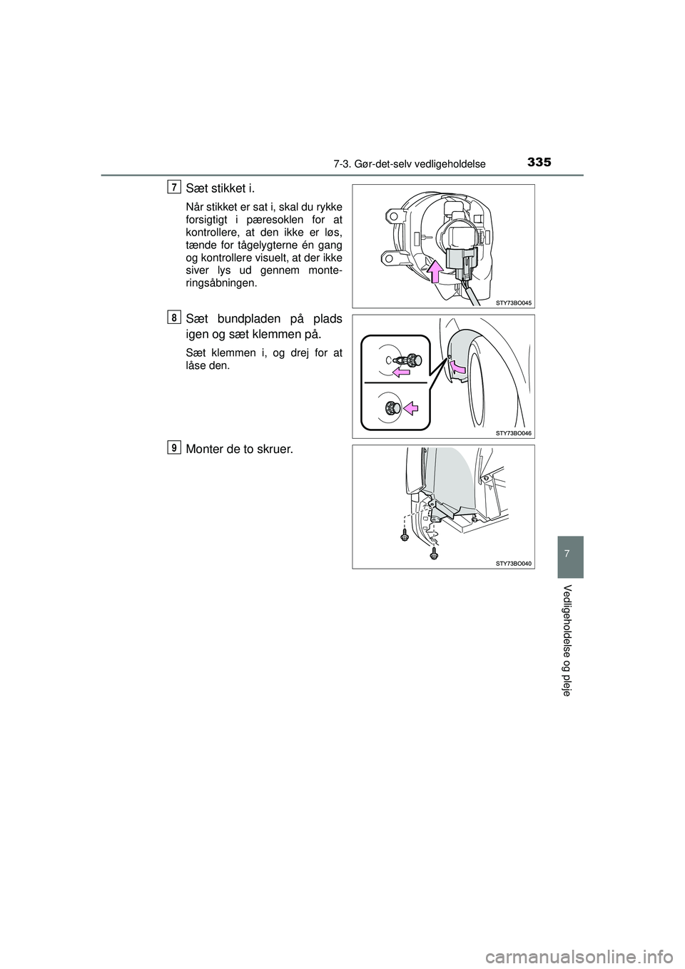 TOYOTA AYGO 2015  Brugsanvisning (in Danish) 3357-3. Gør-det-selv vedligeholdelse
7
Vedligeholdelse og pleje
OM99J92DK
Sæt stikket i.
Når stikket er sat i, skal du rykke
forsigtigt i pæresoklen for at
kontrollere, at den ikke er løs,
tænde