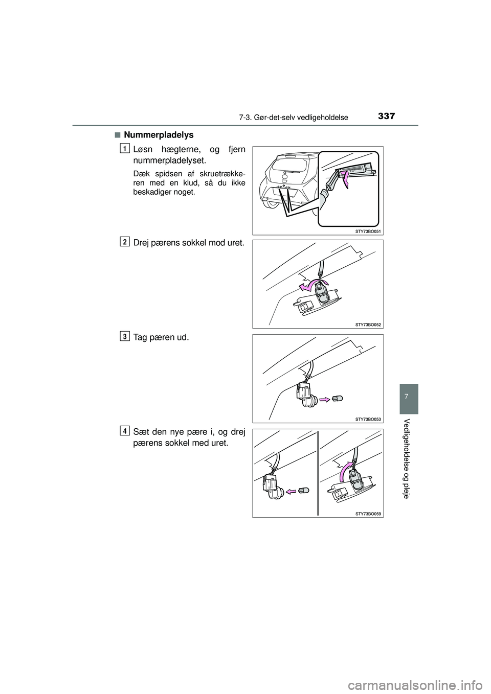 TOYOTA AYGO 2015  Brugsanvisning (in Danish) 3377-3. Gør-det-selv vedligeholdelse
7
Vedligeholdelse og pleje
OM99J92DK■
Nummerpladelys
Løsn hægterne, og fjern
nummerpladelyset.
Dæk spidsen af skruetrække-
ren med en klud, så du ikke
besk