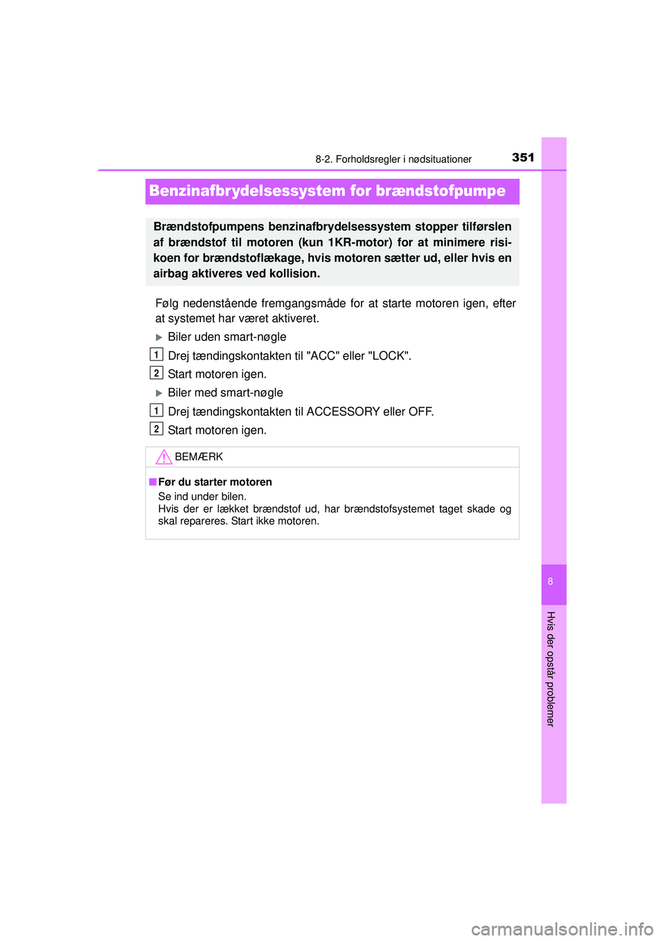 TOYOTA AYGO 2015  Brugsanvisning (in Danish) 3518-2. Forholdsregler i nødsituationer
8
Hvis der opstår problemer
OM99J92DK
Benzinafbr ydelsessystem for brændstofpumpe
Følg nedenstående fremgangsmåde for at starte motoren igen, efter
at sys
