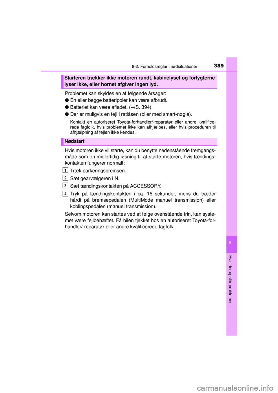 TOYOTA AYGO 2015  Brugsanvisning (in Danish) 3898-2. Forholdsregler i nødsituationer
8
Hvis der opstår problemer
OM99J92DK
Problemet kan skyldes en af følgende årsager:
●Én eller begge batteripoler kan være afbrudt.
● Batteriet kan væ