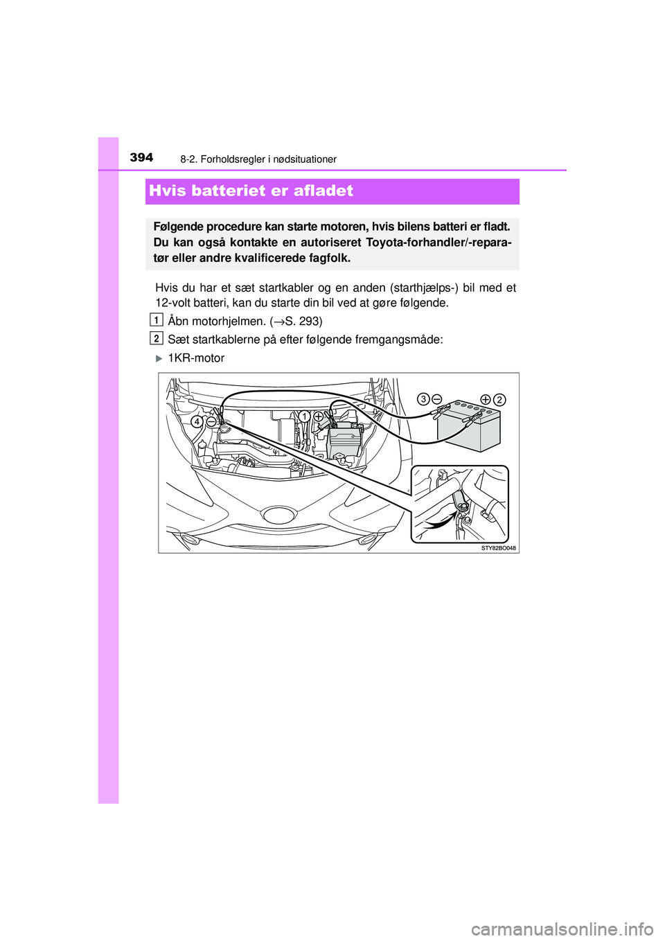 TOYOTA AYGO 2015  Brugsanvisning (in Danish) 3948-2. Forholdsregler i nødsituationer
OM99J92DK
Hvis batteriet er afladet
Hvis du har et sæt startkabler og en anden (starthjælps-) bil med et
12-volt batteri, kan du starte din bil ved at gøre 