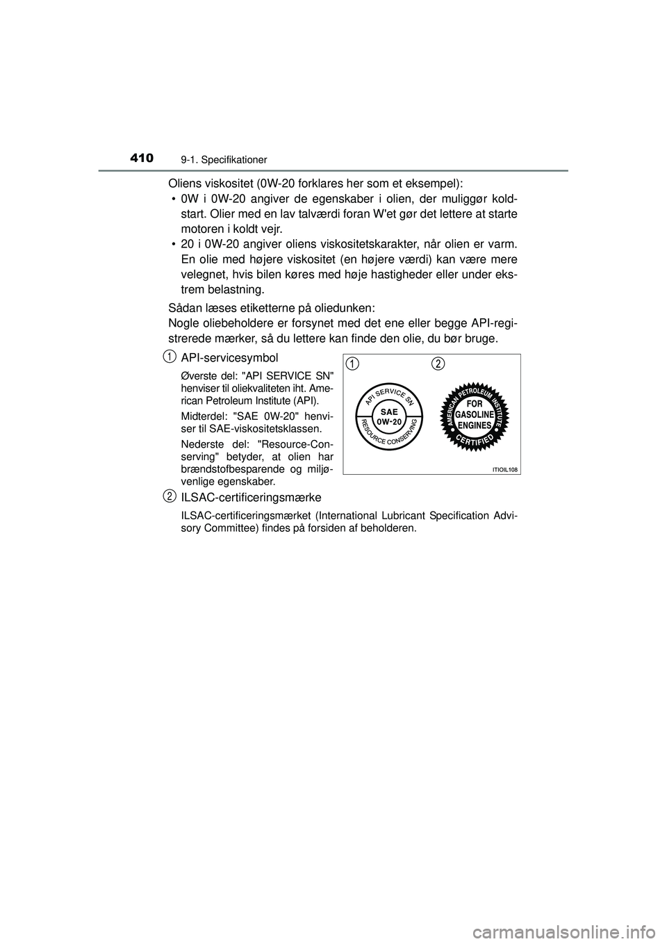 TOYOTA AYGO 2015  Brugsanvisning (in Danish) 4109-1. Specifikationer
OM99J92DK
Oliens viskositet (0W-20 forklares her som et eksempel):• 0W i 0W-20 angiver de egenskaber i olien, der muliggør kold- start. Olier med en lav talværdi foran Wet