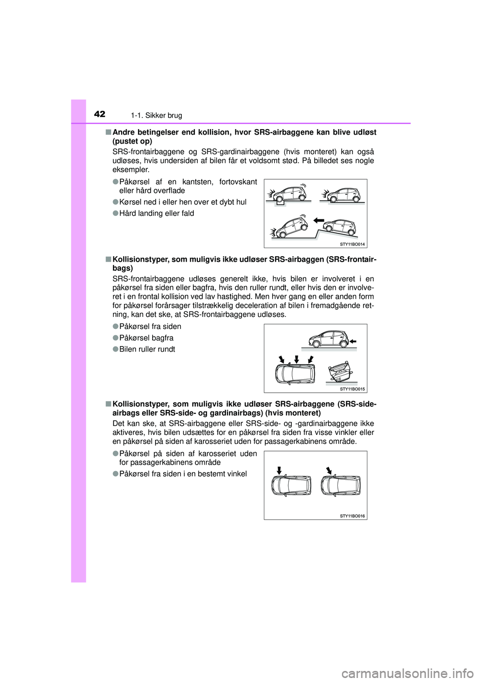 TOYOTA AYGO 2015 Brugsanvisning (in Danish) 421-1. Sikker brug
OM99J92DK■
Andre betingelser end kollision, hv or SRS-airbaggene kan blive udløst
(pustet op)
SRS-frontairbaggene og SRS-gardinairbaggene (hvis monteret) kan også
udløses, hvis TOYOTA AYGO 2015 Brugsanvisning (in Danish) 421-1. Sikker brug
OM99J92DK■
Andre betingelser end kollision, hv or SRS-airbaggene kan blive udløst
(pustet op)
SRS-frontairbaggene og SRS-gardinairbaggene (hvis monteret) kan også
udløses, hvis