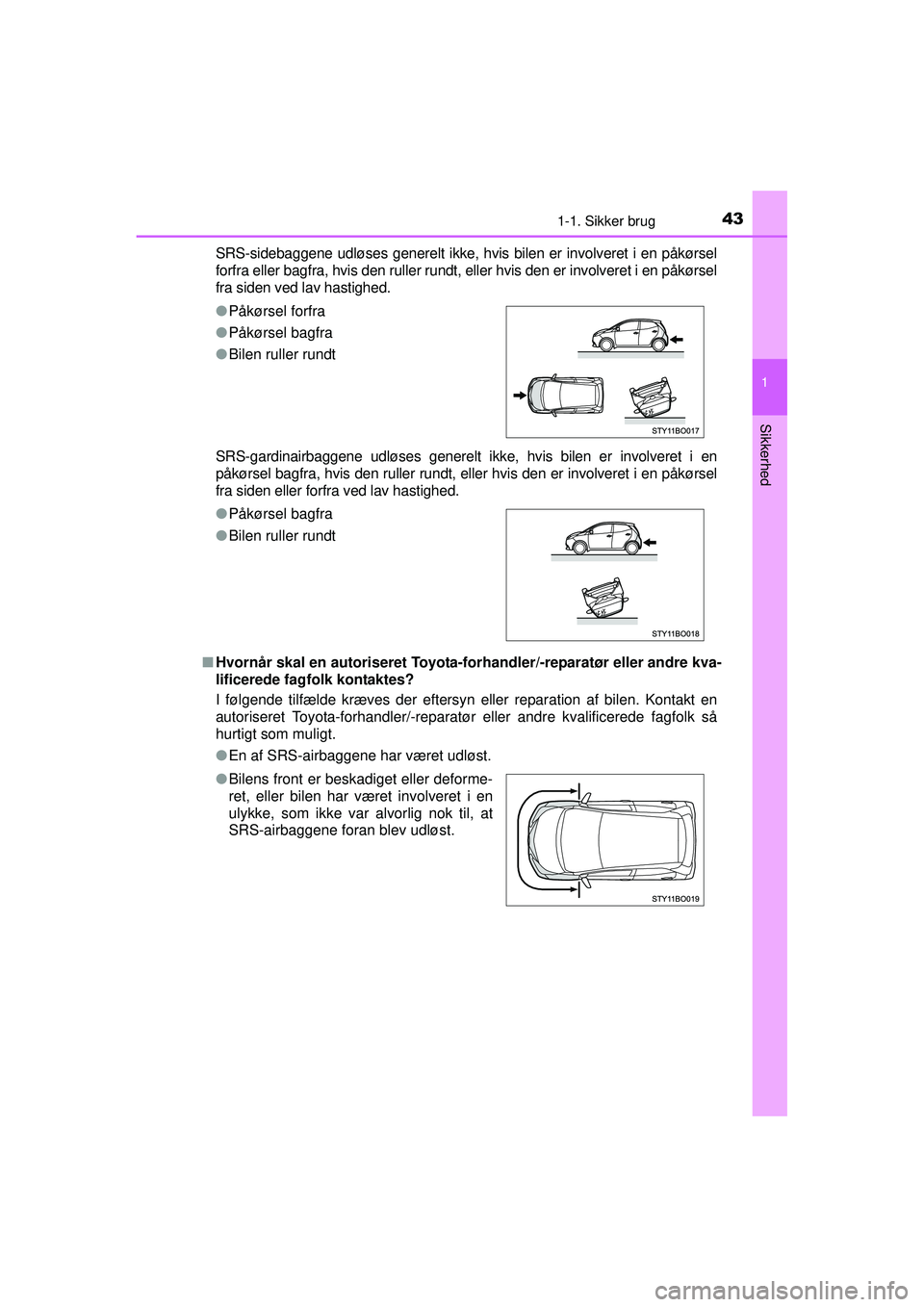 TOYOTA AYGO 2015  Brugsanvisning (in Danish) 431-1. Sikker brug
1
Sikkerhed
OM99J92DKSRS-sidebaggene udløses generelt ikke, hvis bilen er involveret i en påkørsel
forfra eller bagfra, hvis den ruller rundt, eller hvis den er involveret i en p