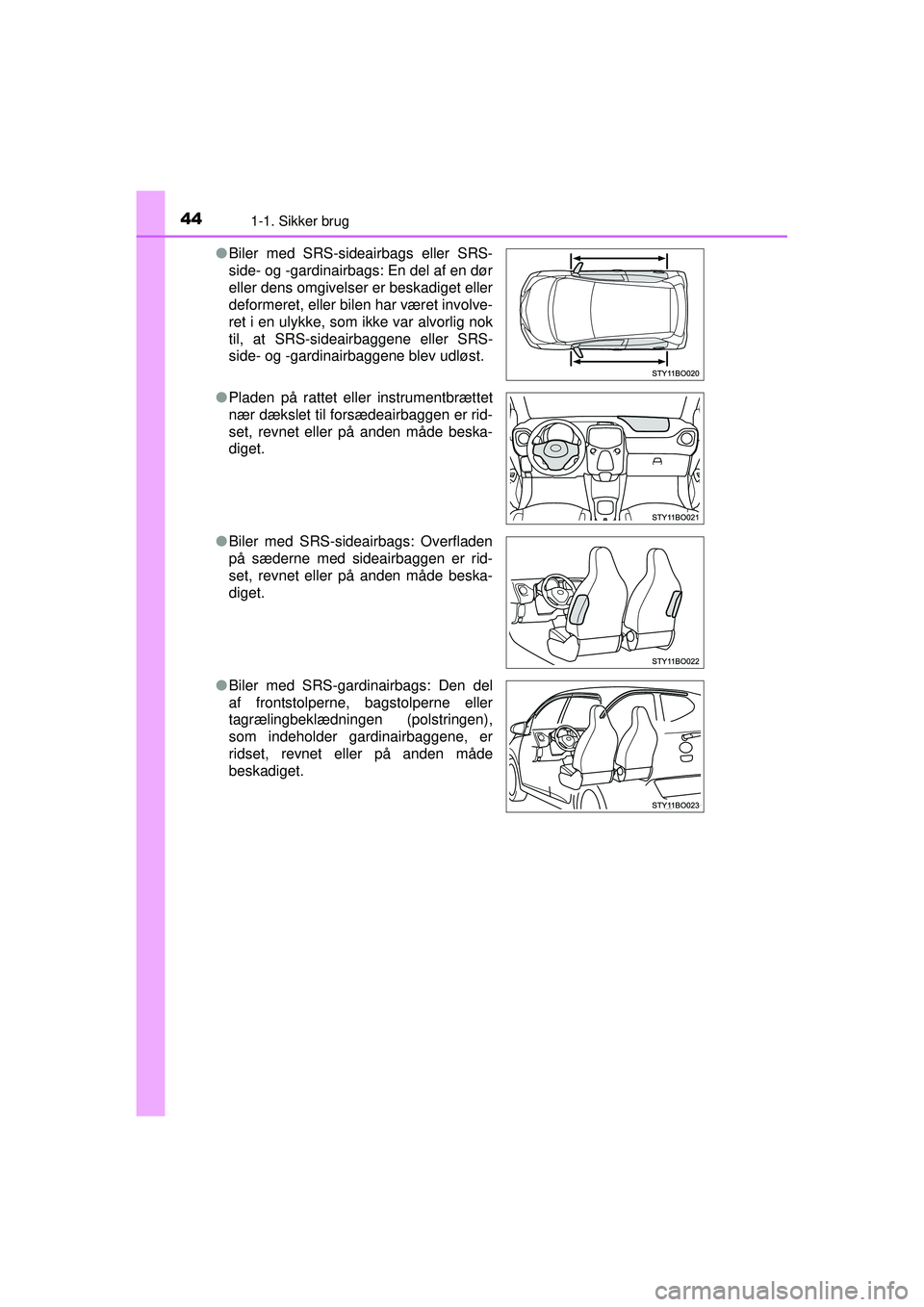 TOYOTA AYGO 2015  Brugsanvisning (in Danish) 441-1. Sikker brug
OM99J92DK●
Biler med SRS-sideairbags eller SRS-
side- og -gardinairbags: En del af en dør
eller dens omgivelser er beskadiget eller
deformeret, eller bilen har været involve-
re