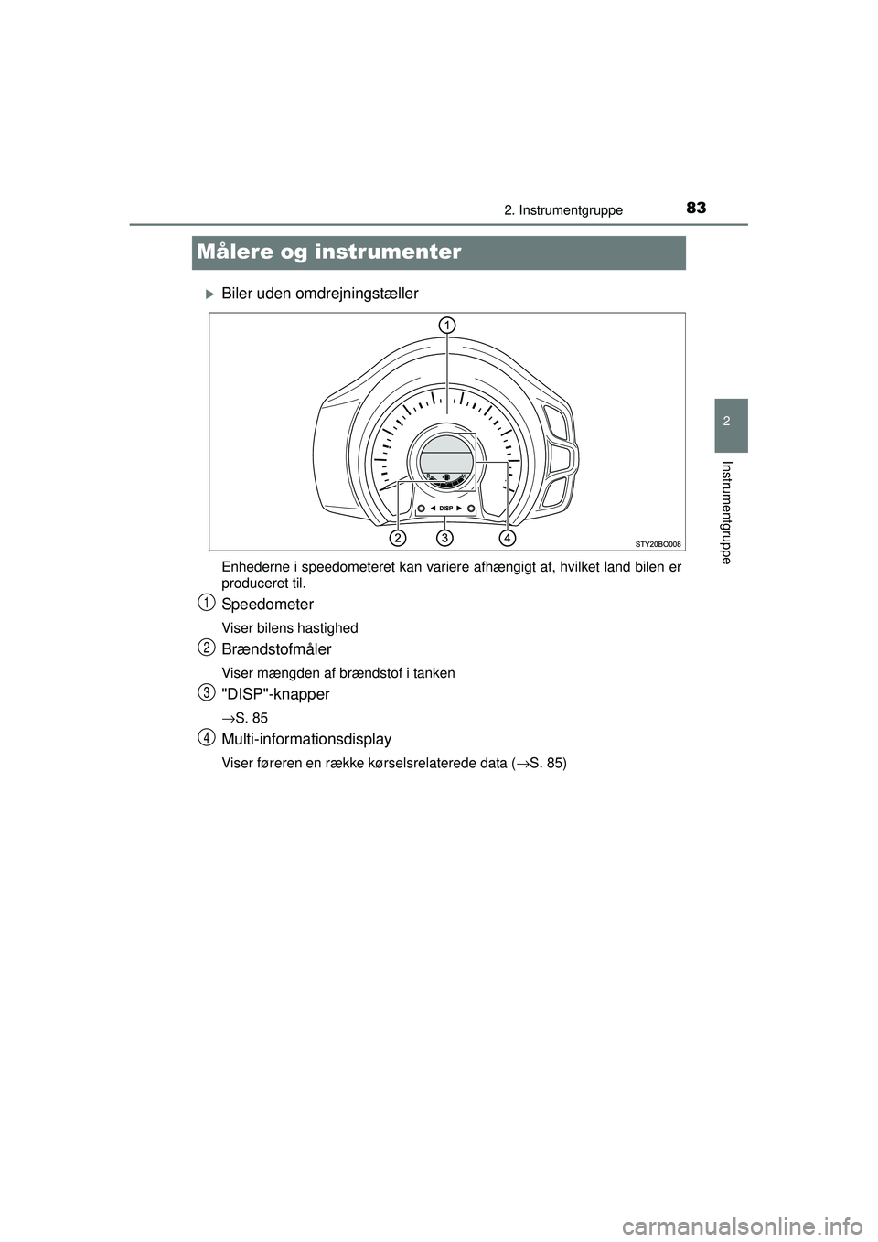 TOYOTA AYGO 2015  Brugsanvisning (in Danish) 83
2
2. Instrumentgruppe
Instrumentgruppe
OM99J92DK
Målere og instrumenter
�XBiler uden omdrejningstæller
Enhederne i speedometeret kan variere afhængigt af, hvilket land bilen er
produceret til.
S