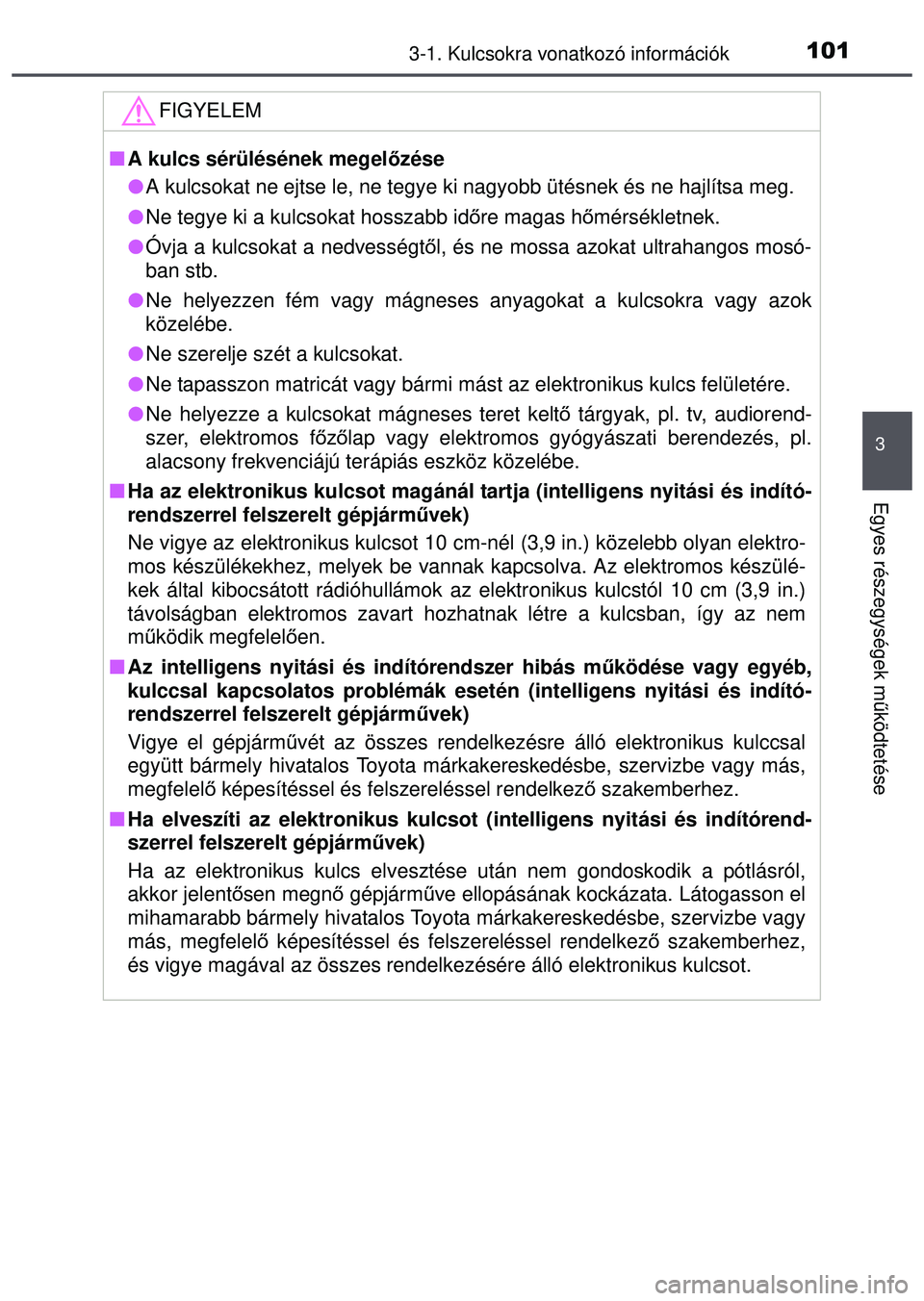 TOYOTA AYGO 2015 Kezelési útmutató (in Hungarian) 1013-1. Kulcsokra vonatkozó információk
3
Egyes részegységek működtetése
FIGYELEM
A kulcs sérülésének megel őzése
A kulcsokat ne ejtse le, ne tegye ki nagyobb ütésnek és ne ha TOYOTA AYGO 2015 Kezelési útmutató (in Hungarian) 1013-1. Kulcsokra vonatkozó információk
3
Egyes részegységek működtetése
FIGYELEM
A kulcs sérülésének megel őzése
A kulcsokat ne ejtse le, ne tegye ki nagyobb ütésnek és ne ha