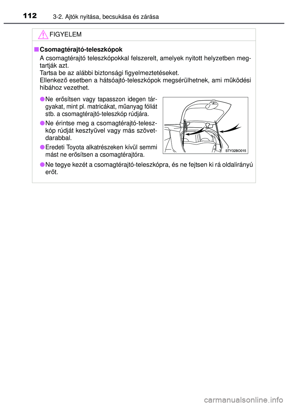 TOYOTA AYGO 2015 Kezelési útmutató (in Hungarian) 1123-2. Ajtók nyitása, becsukása és zárása
FIGYELEM
Csomagtérajtó-teleszkópok
A csomagtérajtó teleszkópokkal felszerelt, amelyek nyitott hely\
zetben meg-
tartják azt.
Tartsa be az al TOYOTA AYGO 2015 Kezelési útmutató (in Hungarian) 1123-2. Ajtók nyitása, becsukása és zárása
FIGYELEM
Csomagtérajtó-teleszkópok
A csomagtérajtó teleszkópokkal felszerelt, amelyek nyitott hely\
zetben meg-
tartják azt.
Tartsa be az al