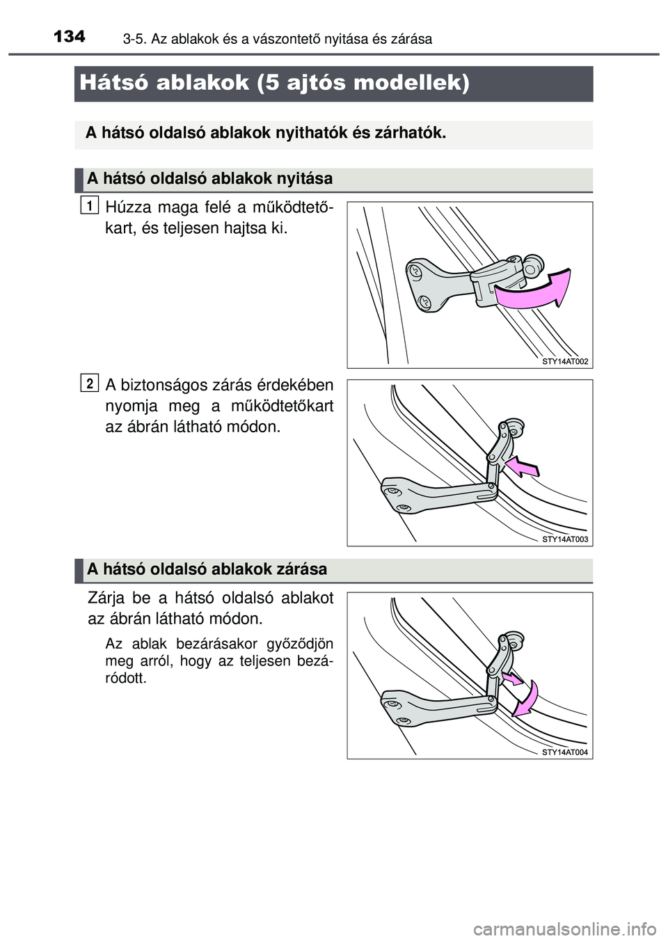 TOYOTA AYGO 2015 Kezelési útmutató (in Hungarian) 1343-5. Az ablakok és a vászontető nyitása és zárása
Hátsó ablakok (5 ajtós modellek)
Húzza maga felé a m űködtet ő-
kart, és teljesen hajtsa ki.
A biztonságos zárás érdekében
ny TOYOTA AYGO 2015 Kezelési útmutató (in Hungarian) 1343-5. Az ablakok és a vászontető nyitása és zárása
Hátsó ablakok (5 ajtós modellek)
Húzza maga felé a m űködtet ő-
kart, és teljesen hajtsa ki.
A biztonságos zárás érdekében
ny