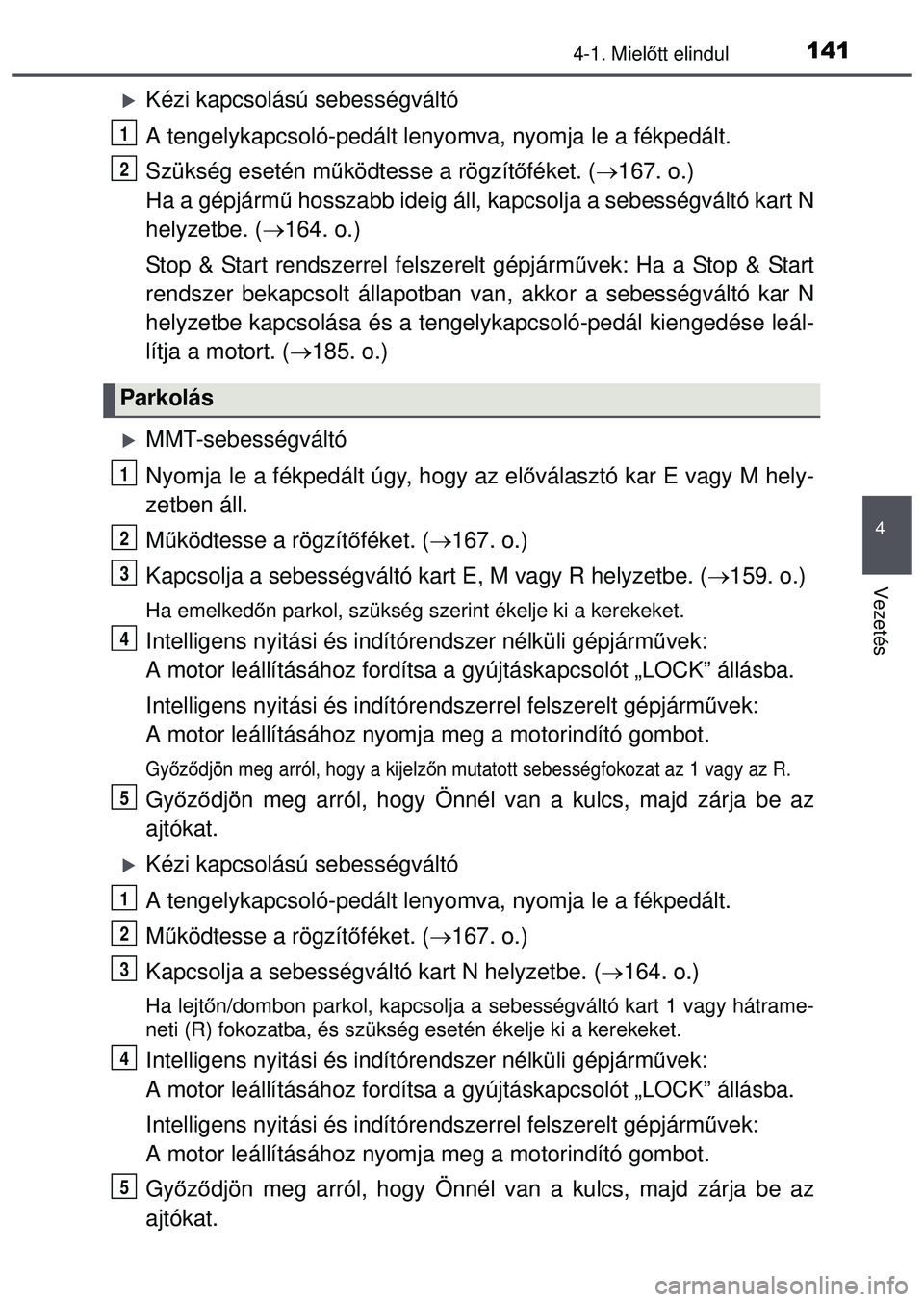 TOYOTA AYGO 2015 Kezelési útmutató (in Hungarian) 1414-1. Mielőtt elindul
4
Vezetés
Kézi kapcsolású sebességváltó
A tengelykapcsoló-pedált lenyom va, nyomja le a fékpedált.
Szükség esetén m űködtesse a rögzít őféket. ( 167. TOYOTA AYGO 2015 Kezelési útmutató (in Hungarian) 1414-1. Mielőtt elindul
4
Vezetés
Kézi kapcsolású sebességváltó
A tengelykapcsoló-pedált lenyom va, nyomja le a fékpedált.
Szükség esetén m űködtesse a rögzít őféket. ( 167.