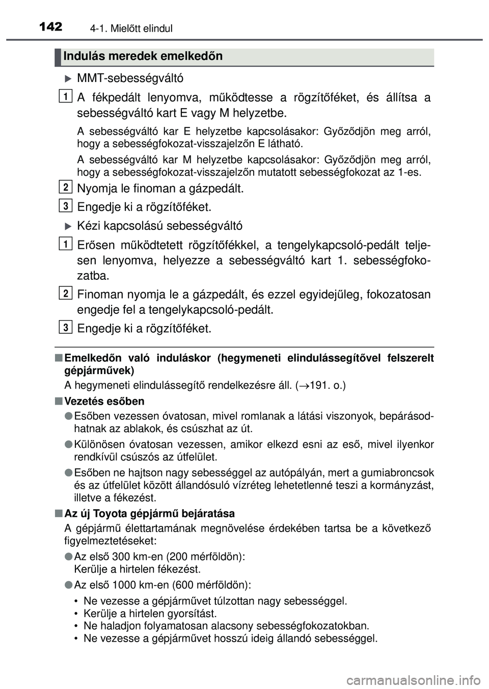 TOYOTA AYGO 2015 Kezelési útmutató (in Hungarian) 1424-1. Mielőtt elindul
MMT-sebességváltó
A fékpedált lenyomva, m űködtesse a rögzít őféket, és állítsa a
sebességváltó kart E vagy M helyzetbe.
A sebességváltó kar E helyz etb TOYOTA AYGO 2015 Kezelési útmutató (in Hungarian) 1424-1. Mielőtt elindul
MMT-sebességváltó
A fékpedált lenyomva, m űködtesse a rögzít őféket, és állítsa a
sebességváltó kart E vagy M helyzetbe.
A sebességváltó kar E helyz etb