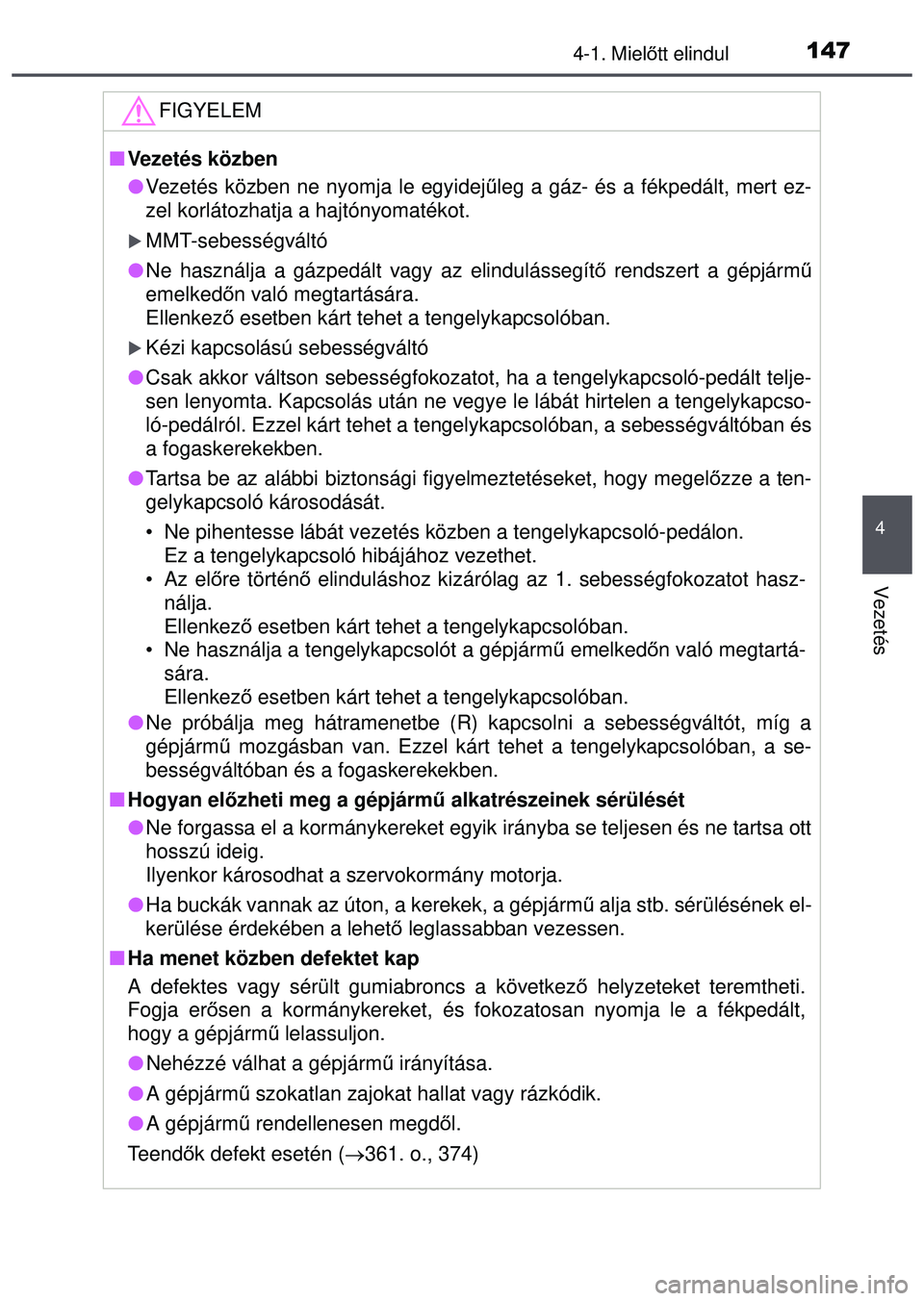 TOYOTA AYGO 2015 Kezelési útmutató (in Hungarian) 1474-1. Mielőtt elindul
4
Vezetés
FIGYELEM
Vezetés közben
Vezetés közben ne nyomja le egyidej űleg a gáz- és a fékpedált, mert ez-
zel korlátozhatja a hajtónyomatékot.
MMT-sebe TOYOTA AYGO 2015 Kezelési útmutató (in Hungarian) 1474-1. Mielőtt elindul
4
Vezetés
FIGYELEM
Vezetés közben
Vezetés közben ne nyomja le egyidej űleg a gáz- és a fékpedált, mert ez-
zel korlátozhatja a hajtónyomatékot.
MMT-sebe