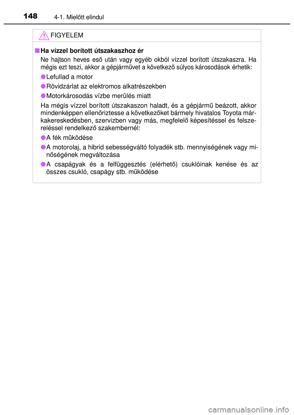 TOYOTA AYGO 2015 Kezelési útmutató (in Hungarian) 1484-1. Mielőtt elindul
FIGYELEM
Ha vízzel borított útszakaszhoz ér
Ne hajtson heves eső után vagy egyéb okból vízzel borított útszakaszra. Ha
mégis ezt teszi, akkor a gépjárm űve TOYOTA AYGO 2015 Kezelési útmutató (in Hungarian) 1484-1. Mielőtt elindul
FIGYELEM
Ha vízzel borított útszakaszhoz ér
Ne hajtson heves eső után vagy egyéb okból vízzel borított útszakaszra. Ha
mégis ezt teszi, akkor a gépjárm űve