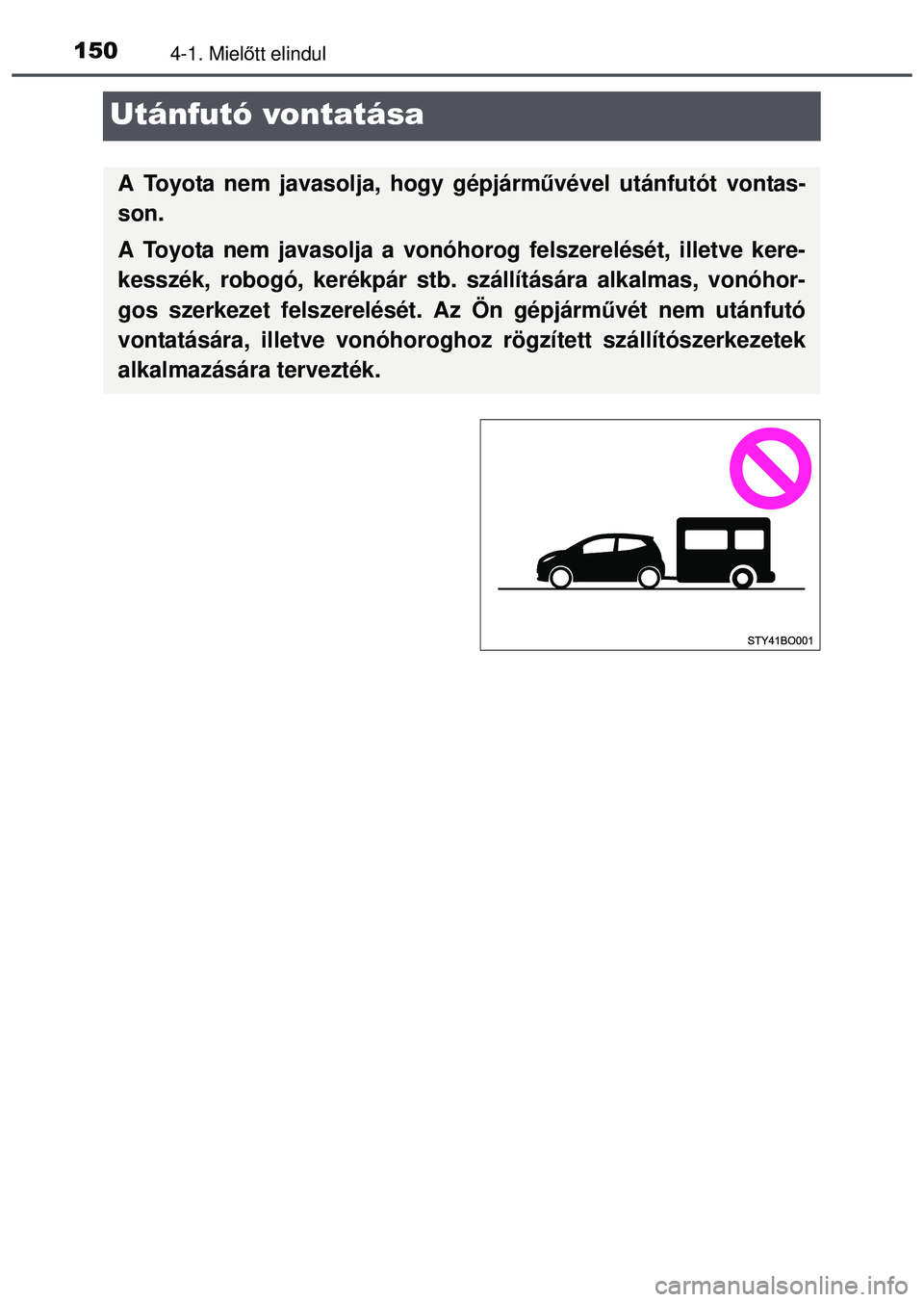 TOYOTA AYGO 2015 Kezelési útmutató (in Hungarian) 1504-1. Mielőtt elindul
Utánfutó vontatása
A Toyota nem javasolja, hogy gépjárm űvével utánfutót vontas-
son.
A Toyota nem javasolja a vonóhorog felszerelését, illetve kere-
kesszék, ro TOYOTA AYGO 2015 Kezelési útmutató (in Hungarian) 1504-1. Mielőtt elindul
Utánfutó vontatása
A Toyota nem javasolja, hogy gépjárm űvével utánfutót vontas-
son.
A Toyota nem javasolja a vonóhorog felszerelését, illetve kere-
kesszék, ro