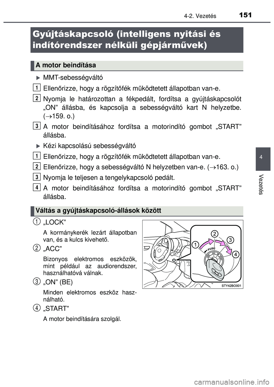 TOYOTA AYGO 2015 Kezelési útmutató (in Hungarian) 151
4
4-2. Vezetés
Vezetés
Gyújtáskapcsoló (intelligens nyitási és
indítórendszer nélküli gépjár művek)
MMT-sebességváltó
Ellenőrizze, hogy a rögzítő fék működtetett állap TOYOTA AYGO 2015 Kezelési útmutató (in Hungarian) 151
4
4-2. Vezetés
Vezetés
Gyújtáskapcsoló (intelligens nyitási és
indítórendszer nélküli gépjár művek)
MMT-sebességváltó
Ellenőrizze, hogy a rögzítő fék működtetett állap