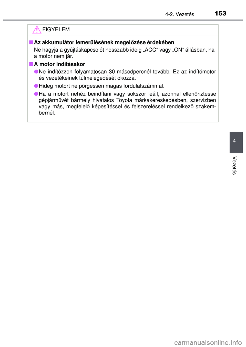 TOYOTA AYGO 2015 Kezelési útmutató (in Hungarian) 1534-2. Vezetés
4
Vezetés
FIGYELEM
Az akkumulátor lemerülésének megel őzése érdekében
Ne hagyja a gyújtáskapcsolót hosszabb ideig „ACC” vagy „ON” állásban, ha
a motor nem j TOYOTA AYGO 2015 Kezelési útmutató (in Hungarian) 1534-2. Vezetés
4
Vezetés
FIGYELEM
Az akkumulátor lemerülésének megel őzése érdekében
Ne hagyja a gyújtáskapcsolót hosszabb ideig „ACC” vagy „ON” állásban, ha
a motor nem j