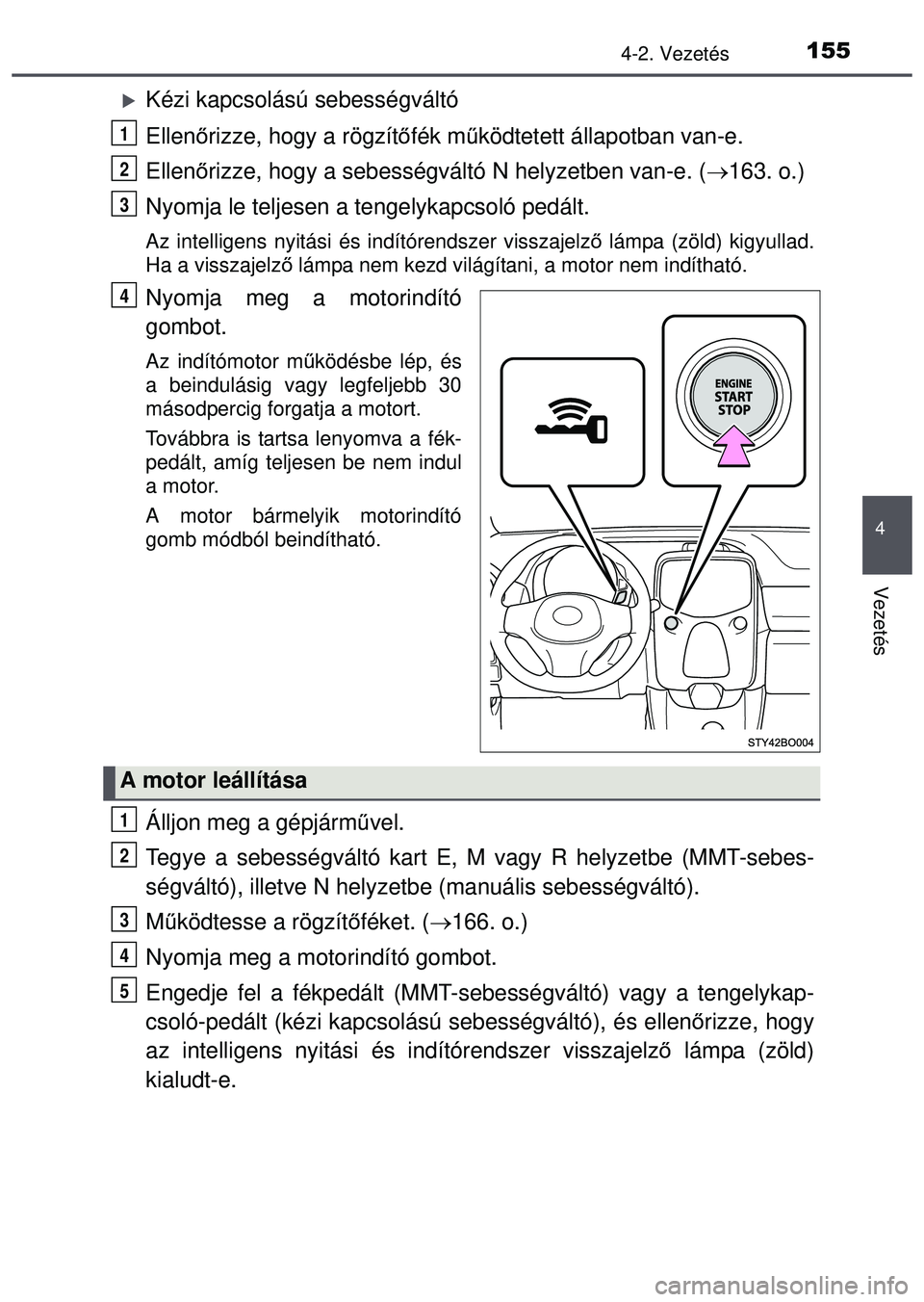 TOYOTA AYGO 2015 Kezelési útmutató (in Hungarian) 1554-2. Vezetés
4
Vezetés
Kézi kapcsolású sebességváltó
Ellenőrizze, hogy a rögzítő fék működtetett állapotban van-e.
Ellen őrizze, hogy a sebességváltó N helyzetben van-e. ( TOYOTA AYGO 2015 Kezelési útmutató (in Hungarian) 1554-2. Vezetés
4
Vezetés
Kézi kapcsolású sebességváltó
Ellenőrizze, hogy a rögzítő fék működtetett állapotban van-e.
Ellen őrizze, hogy a sebességváltó N helyzetben van-e. (
