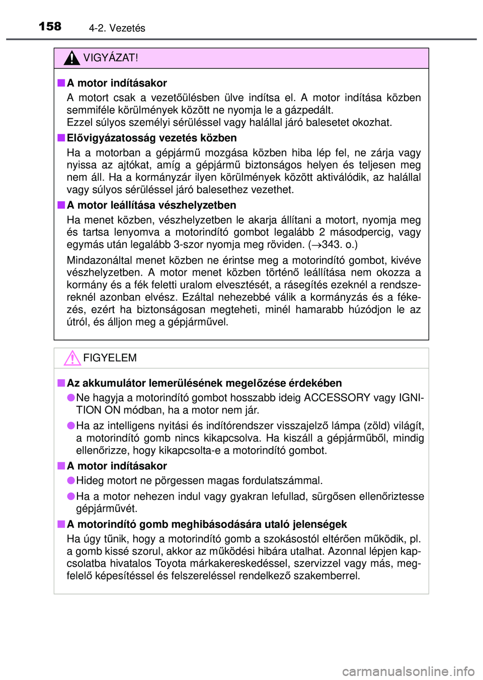 TOYOTA AYGO 2015 Kezelési útmutató (in Hungarian) 1584-2. Vezetés
VIGYÁZAT!
A motor indításakor
A motort csak a vezet őülésben ülve indítsa el. A motor indítása közben
semmiféle körülmények között ne nyomja le a gázpedá\
lt.
Ez TOYOTA AYGO 2015 Kezelési útmutató (in Hungarian) 1584-2. Vezetés
VIGYÁZAT!
A motor indításakor
A motort csak a vezet őülésben ülve indítsa el. A motor indítása közben
semmiféle körülmények között ne nyomja le a gázpedá\
lt.
Ez