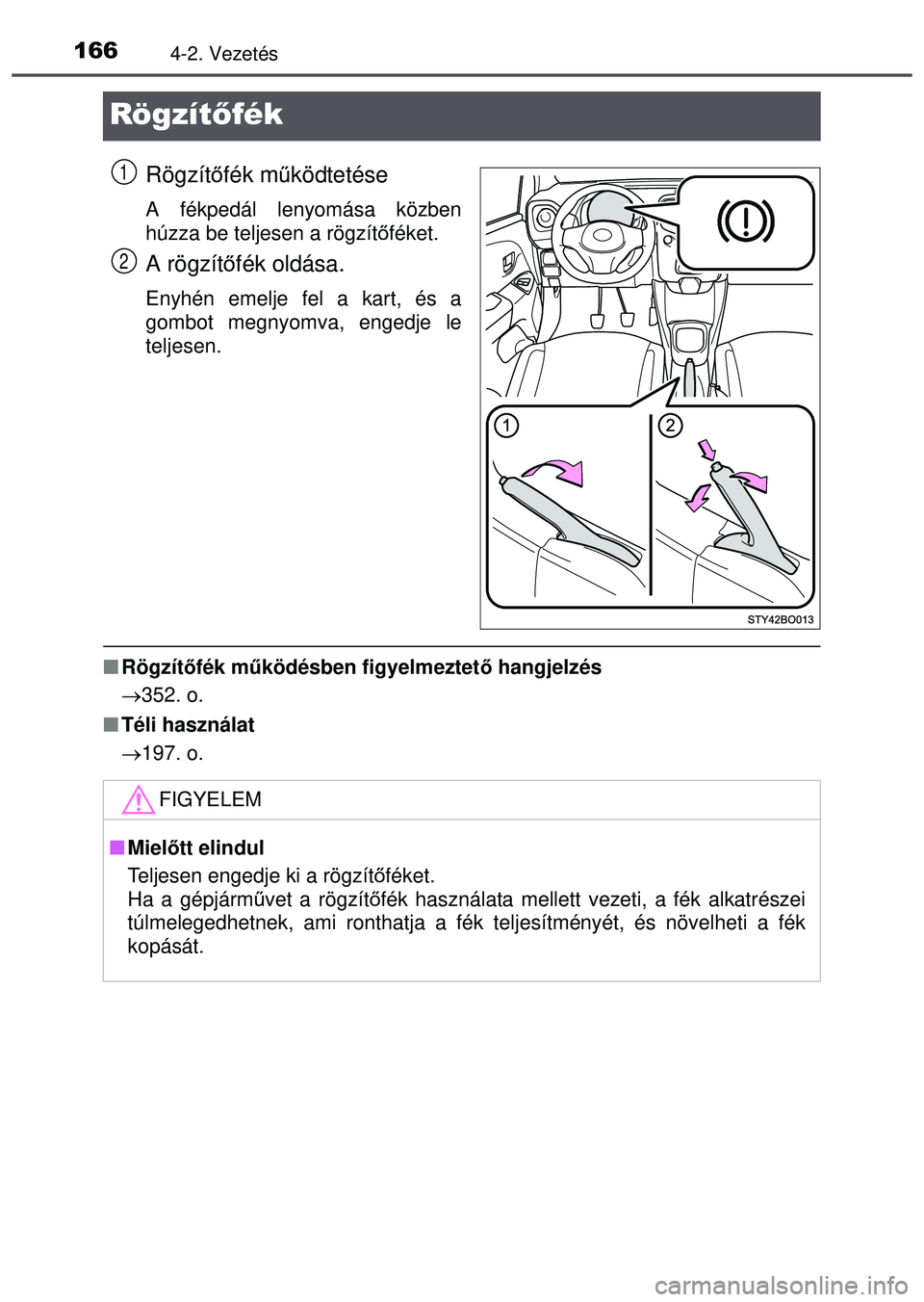 TOYOTA AYGO 2015 Kezelési útmutató (in Hungarian) 1664-2. Vezetés
Rögzítőfék
Rögzítőfék m űködtetése
A fékpedál lenyomása közben
húzza be teljesen a rögzít őféket.
A rögzít őfék oldása.
Enyhén emelje fel a kart, és a
gombo TOYOTA AYGO 2015 Kezelési útmutató (in Hungarian) 1664-2. Vezetés
Rögzítőfék
Rögzítőfék m űködtetése
A fékpedál lenyomása közben
húzza be teljesen a rögzít őféket.
A rögzít őfék oldása.
Enyhén emelje fel a kart, és a
gombo